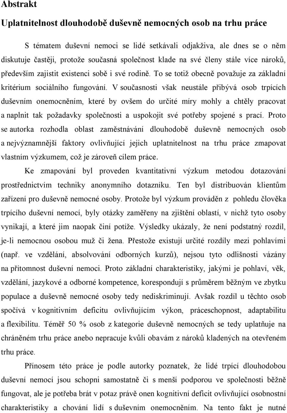 V současnosti však neustále přibývá osob trpících duševním onemocněním, které by ovšem do určité míry mohly a chtěly pracovat a naplnit tak poţadavky společnosti a uspokojit své potřeby spojené s