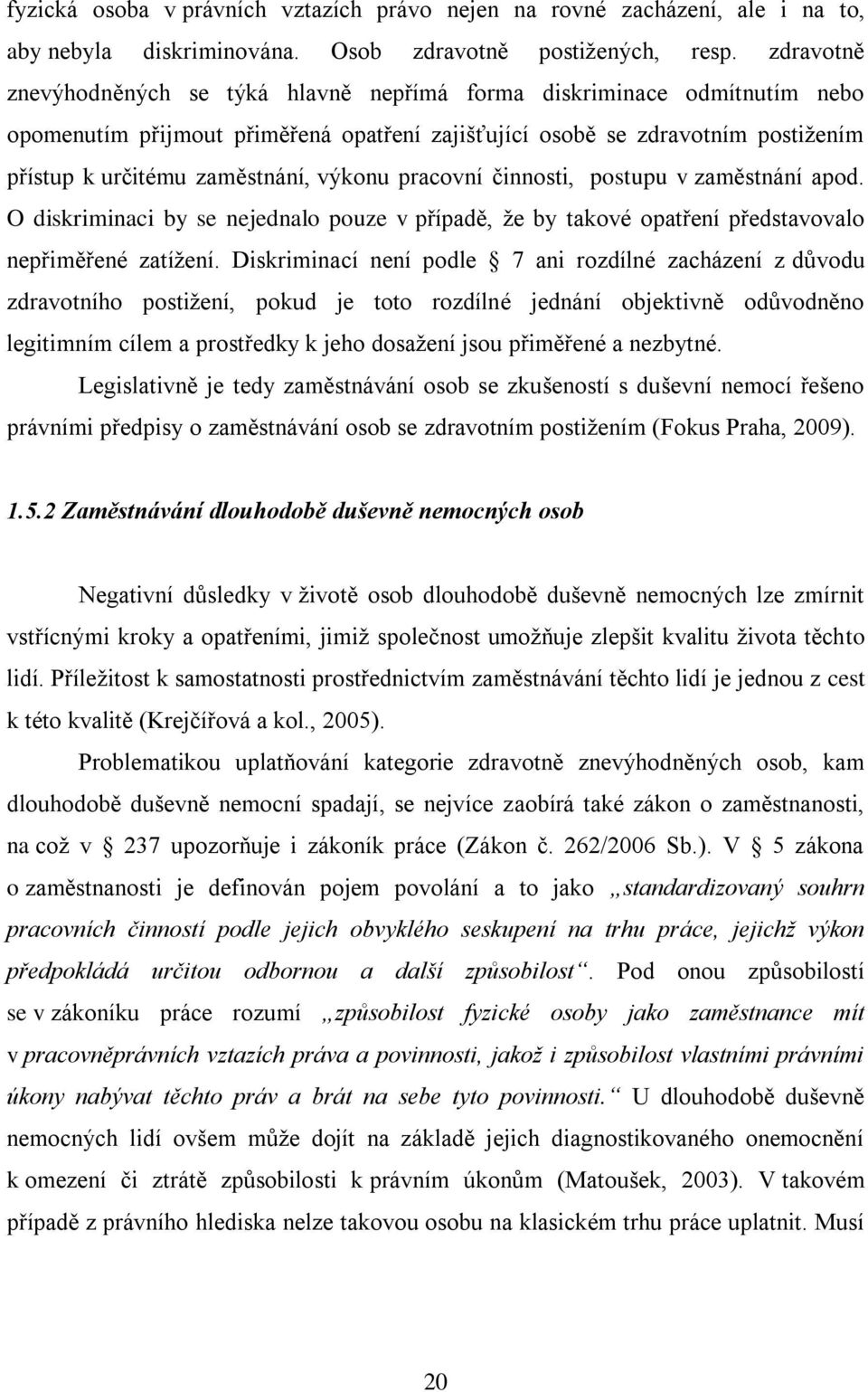 výkonu pracovní činnosti, postupu v zaměstnání apod. O diskriminaci by se nejednalo pouze v případě, ţe by takové opatření představovalo nepřiměřené zatíţení.