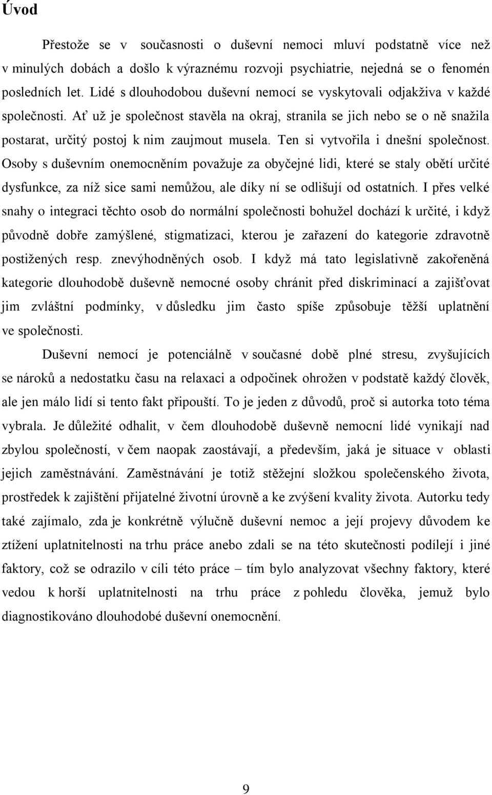 Ať uţ je společnost stavěla na okraj, stranila se jich nebo se o ně snaţila postarat, určitý postoj k nim zaujmout musela. Ten si vytvořila i dnešní společnost.