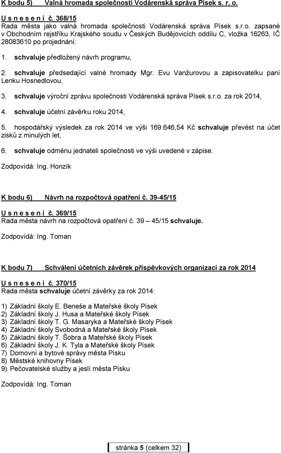 schvaluje výroční zprávu společnosti Vodárenská správa Písek s.r.o. za rok 2014, 4. schvaluje účetní závěrku roku 2014, 5. hospodářský výsledek za rok 2014 ve výši 169.