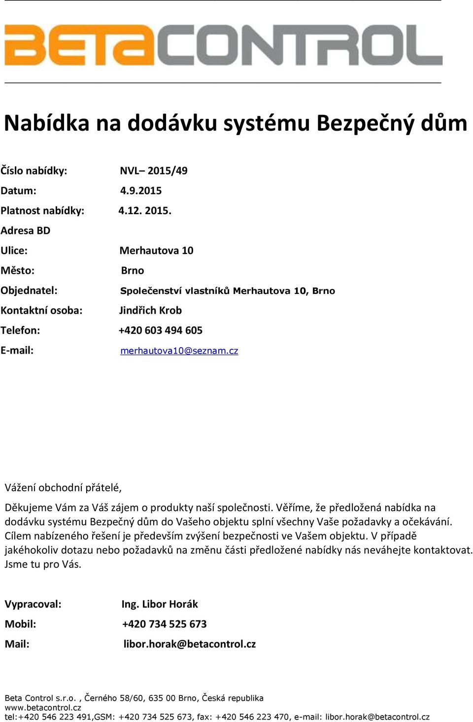 Adresa BD Ulice: Merhautova 10 Město: Brno Objednatel: Kontaktní osoba: Společenství vlastníků Merhautova 10, Brno Jindřich Krob Telefon: +420 603 494 605 E-mail: merhautova10@seznam.