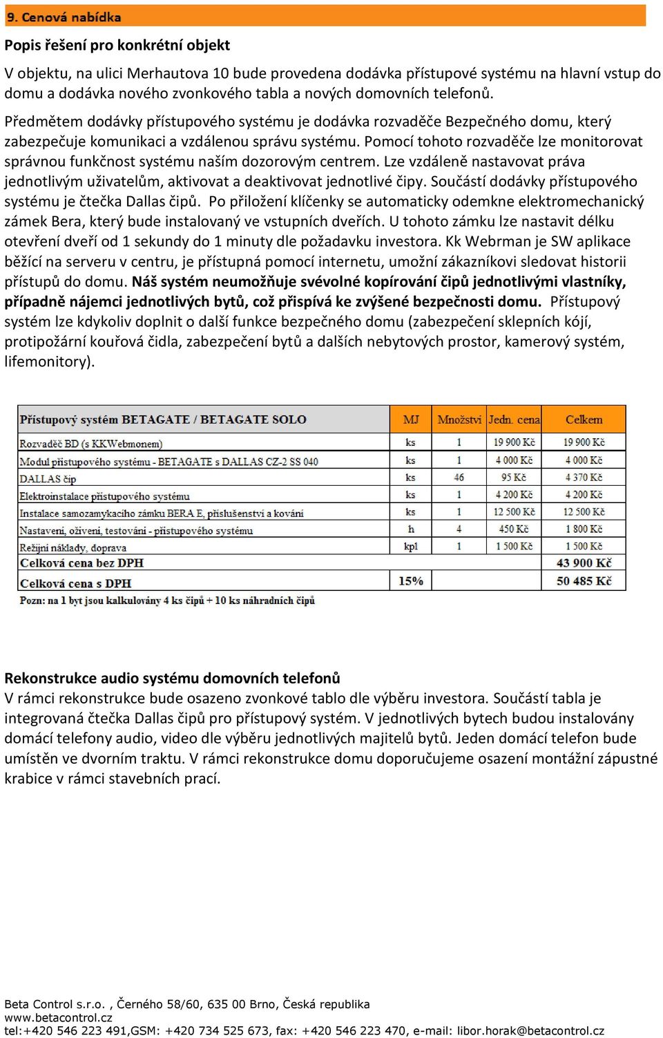 Pomocí tohoto rozvaděče lze monitorovat správnou funkčnost systému naším dozorovým centrem. Lze vzdáleně nastavovat práva jednotlivým uživatelům, aktivovat a deaktivovat jednotlivé čipy.