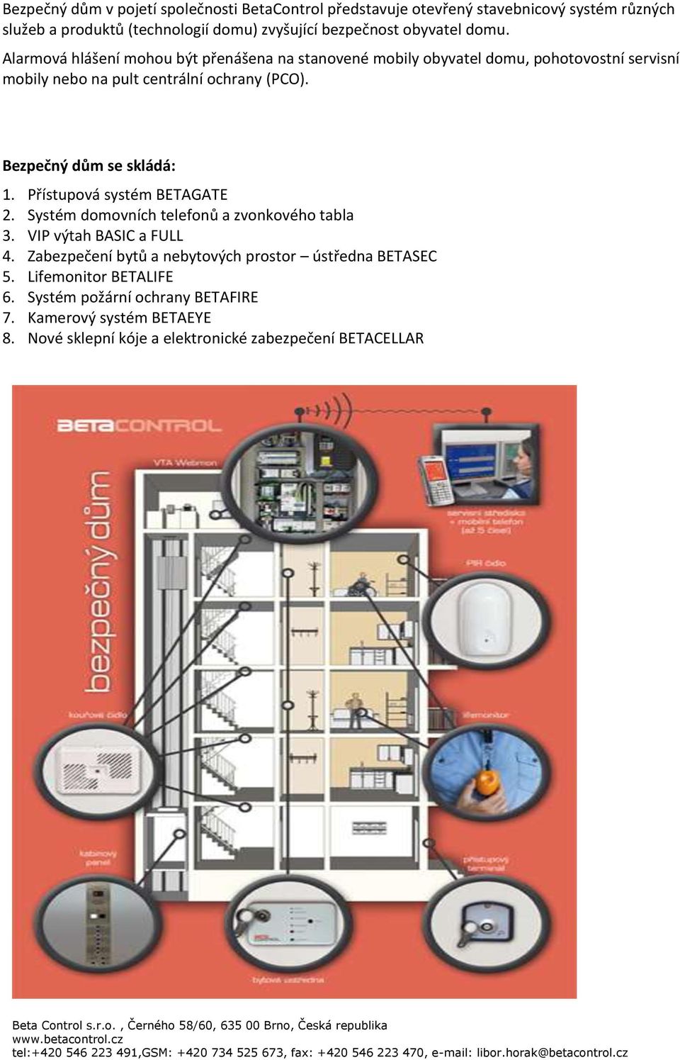 Bezpečný dům se skládá: 1. Přístupová systém BETAGATE 2. Systém domovních telefonů a zvonkového tabla 3. VIP výtah BASIC a FULL 4.