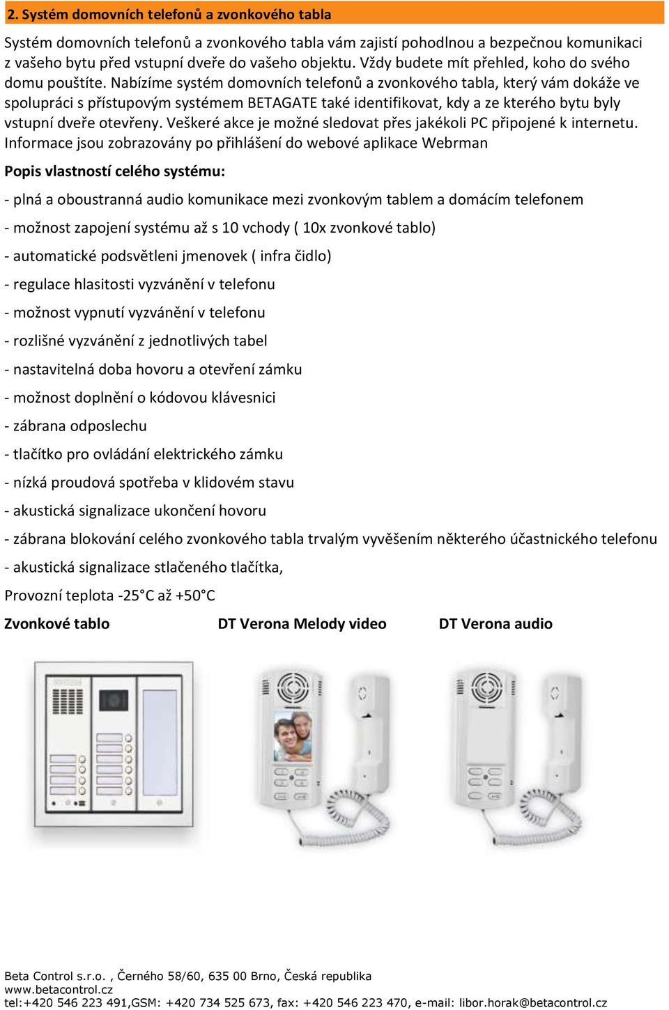 Nabízíme systém domovních telefonů a zvonkového tabla, který vám dokáže ve spolupráci s přístupovým systémem BETAGATE také identifikovat, kdy a ze kterého bytu byly vstupní dveře otevřeny.