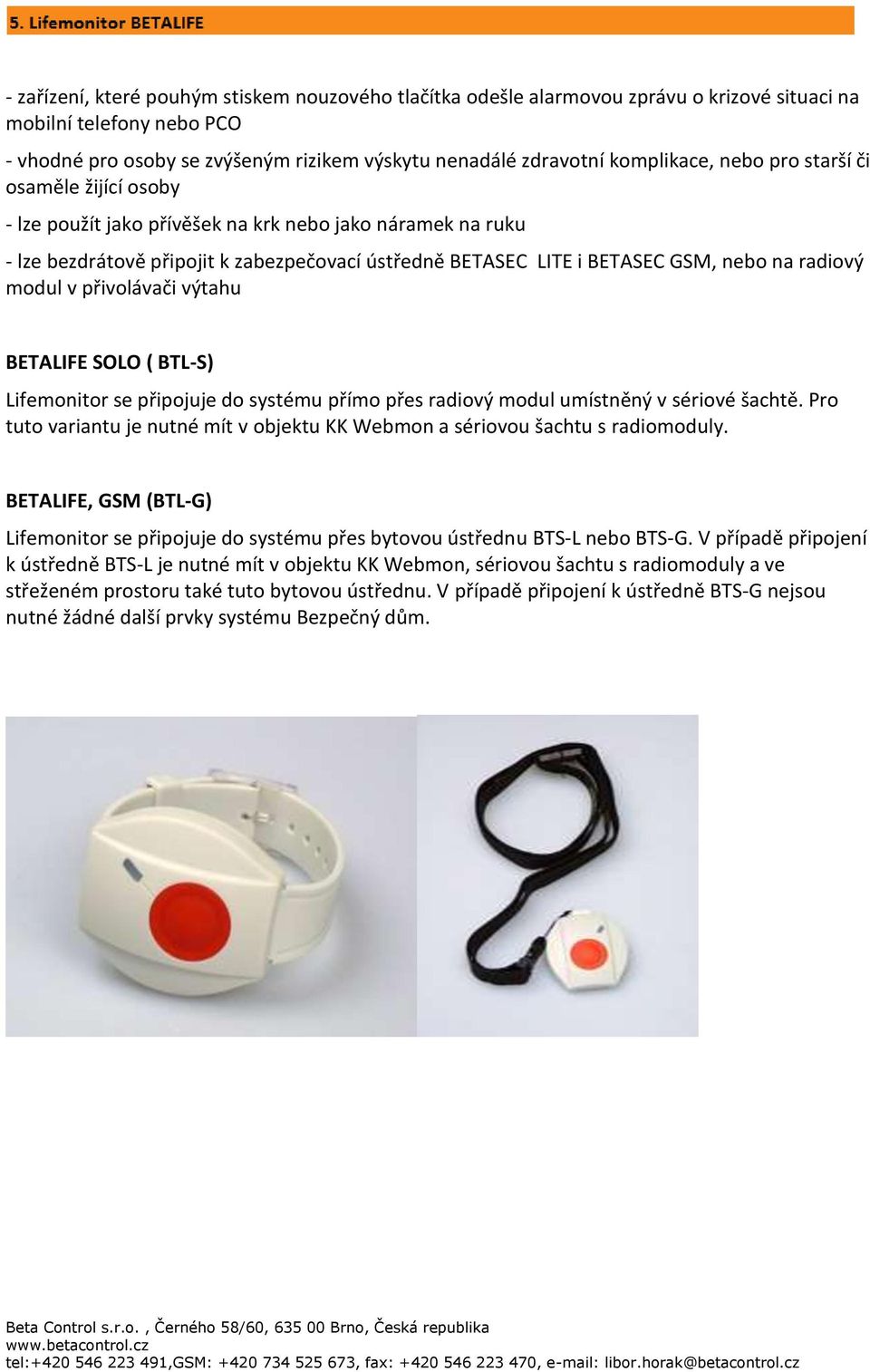 radiový modul v přivolávači výtahu BETALIFE SOLO ( BTL-S) Lifemonitor se připojuje do systému přímo přes radiový modul umístněný v sériové šachtě.