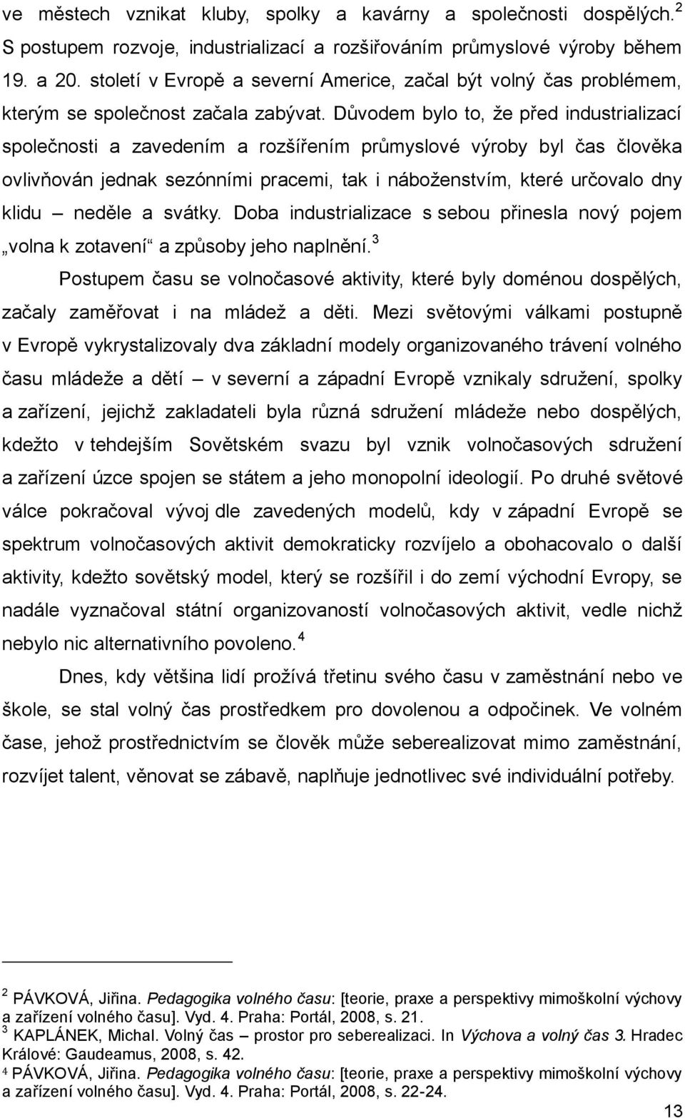 Důvodem bylo to, že před industrializací společnosti a zavedením a rozšířením průmyslové výroby byl čas člověka ovlivňován jednak sezónními pracemi, tak i náboženstvím, které určovalo dny klidu