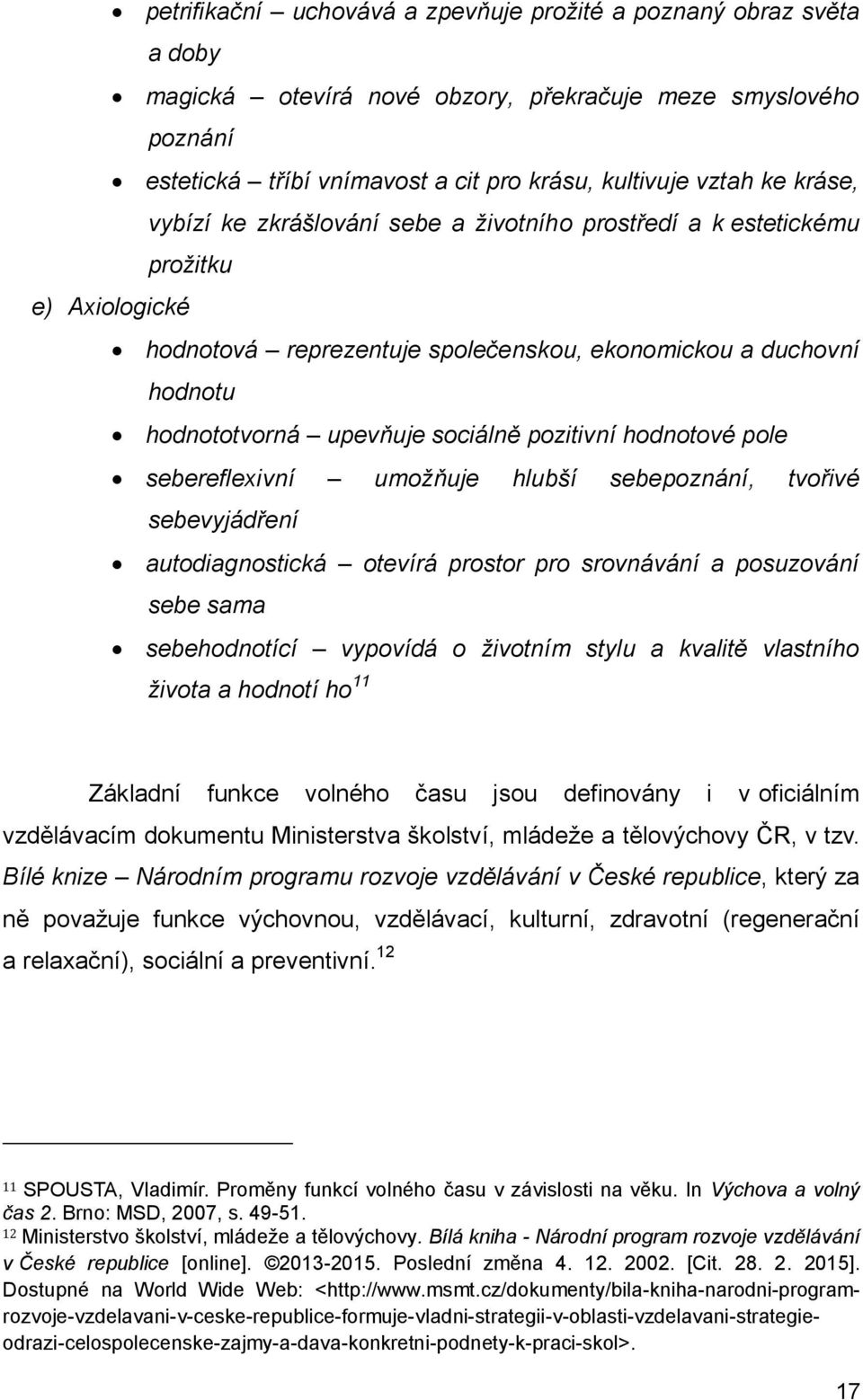 pozitivní hodnotové pole sebereflexivní umožňuje hlubší sebepoznání, tvořivé sebevyjádření autodiagnostická otevírá prostor pro srovnávání a posuzování sebe sama sebehodnotící vypovídá o životním