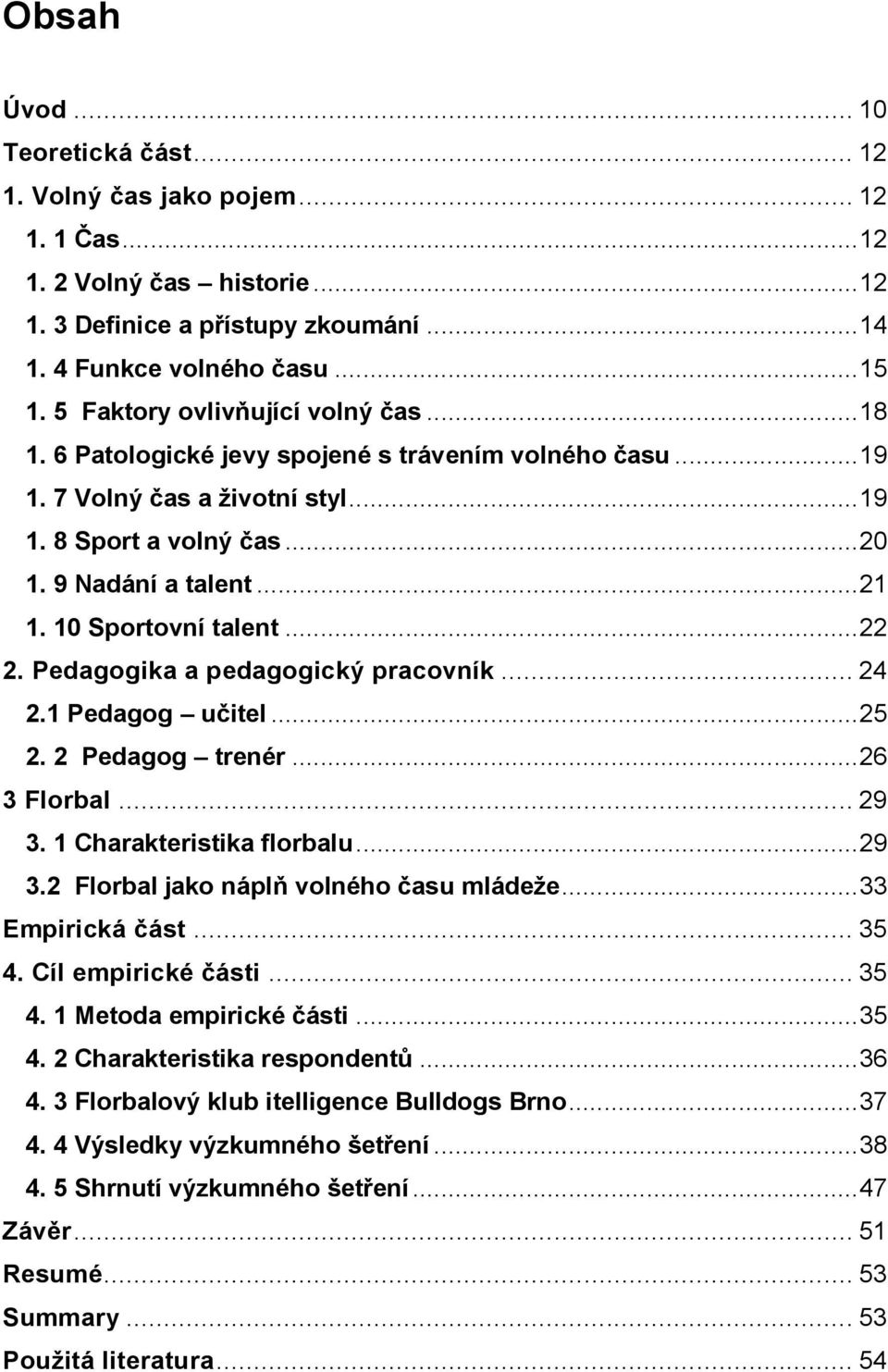 10 Sportovní talent... 22 2. Pedagogika a pedagogický pracovník... 24 2.1 Pedagog učitel... 25 2. 2 Pedagog trenér... 26 3 Florbal... 29 3. 1 Charakteristika florbalu... 29 3.2 Florbal jako náplň volného času mládeže.