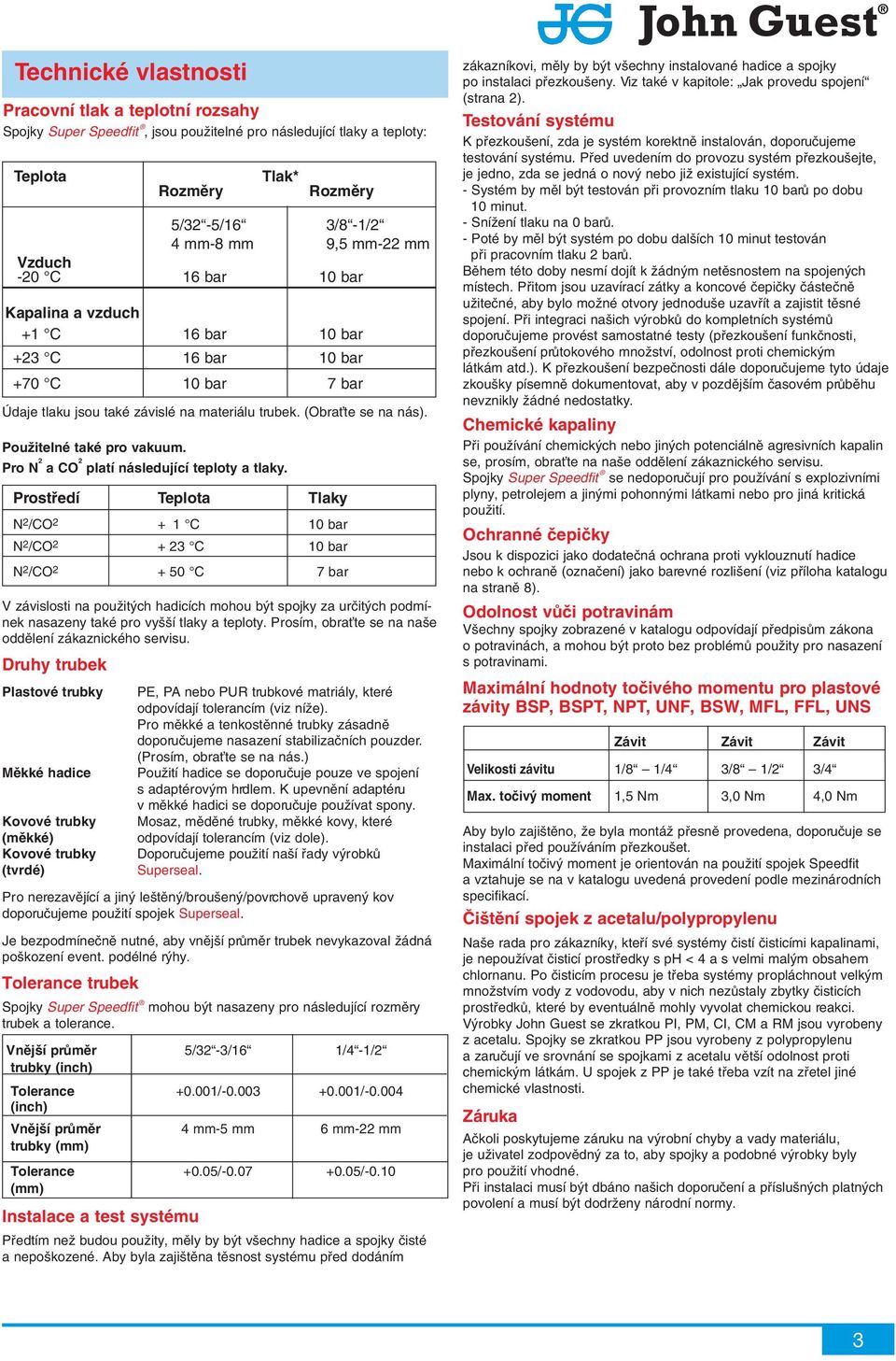 Prostfiedí Teplota Tlaky N 2 /O 2 + 1 10 bar N 2 /O 2 + 23 10 bar N 2 /O 2 + 50 7 bar V závislosti na pouïit ch hadicích mohou b t spojky za urãit ch podmínek nasazeny také pro vy í tlaky a teploty.