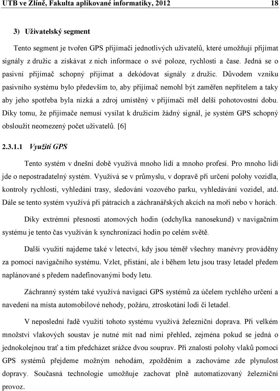 Důvodem vzniku pasivního systému bylo především to, aby přijímač nemohl být zaměřen nepřítelem a taky aby jeho spotřeba byla nízká a zdroj umístěný v přijímači měl delší pohotovostní dobu.