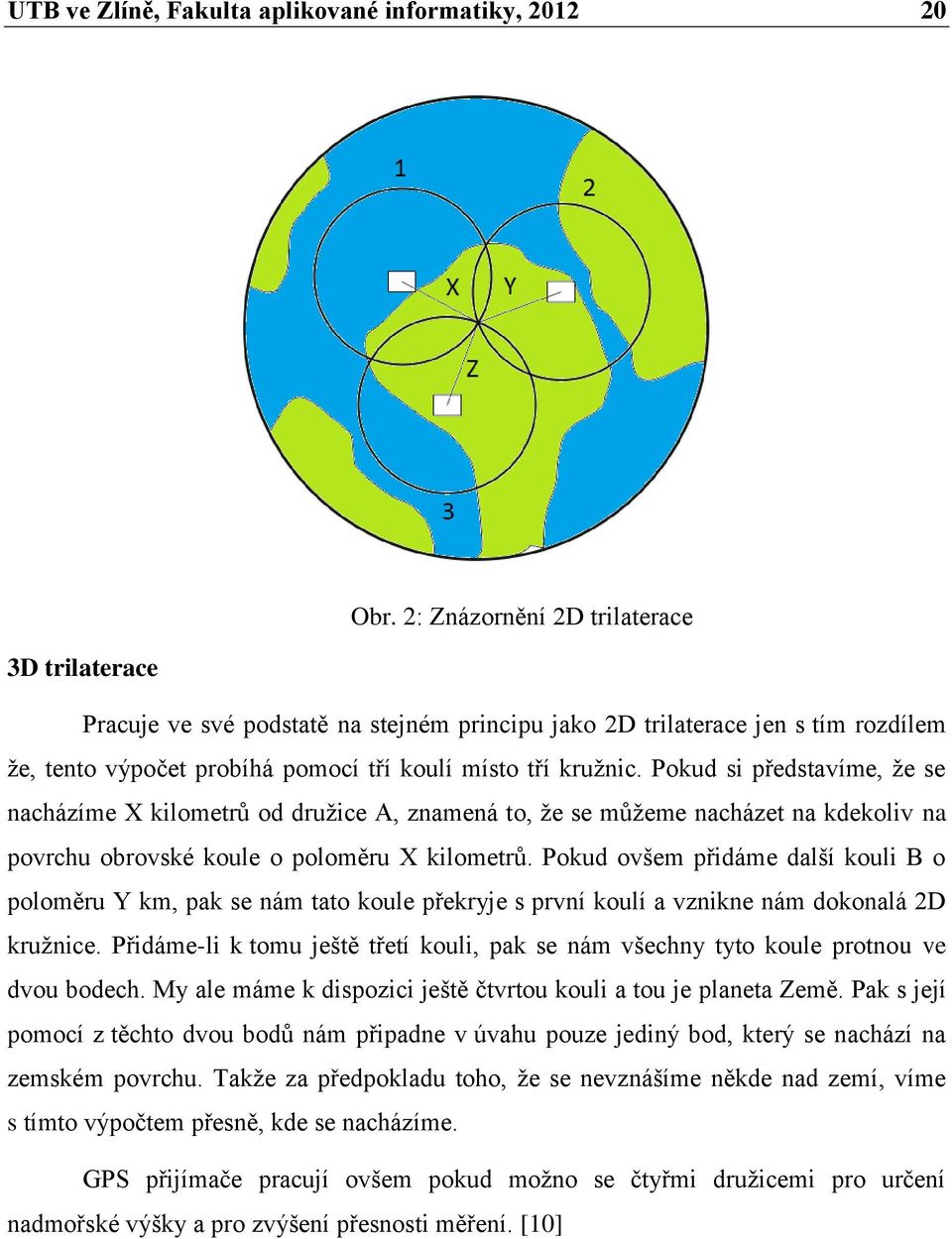 Pokud si představíme, že se nacházíme X kilometrů od družice A, znamená to, že se můžeme nacházet na kdekoliv na povrchu obrovské koule o poloměru X kilometrů.