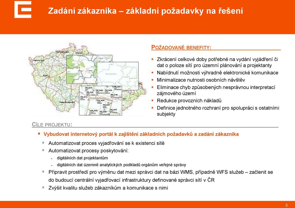 případně WFS služeb začlenit se do budoucí centrální vyjadřovací infrastruktury definované správci sítí v ČR Zvýšit kvalitu služeb zákazníkům a komunikace s nimi POŽADOVANÉ BENEFITY: Zkrácení celkové