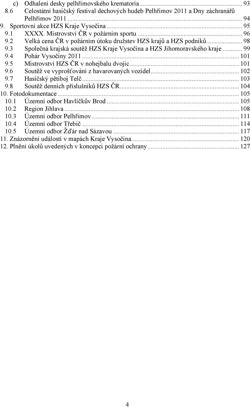 .. 99 9.4 Pohár Vysočiny 2011... 101 9.5 Mistrovství HZS ČR v nohejbalu dvojic... 101 9.6 Soutěž ve vyprošťování z havarovaných vozidel... 102 9.7 Hasičský pětiboj Telč... 103 9.