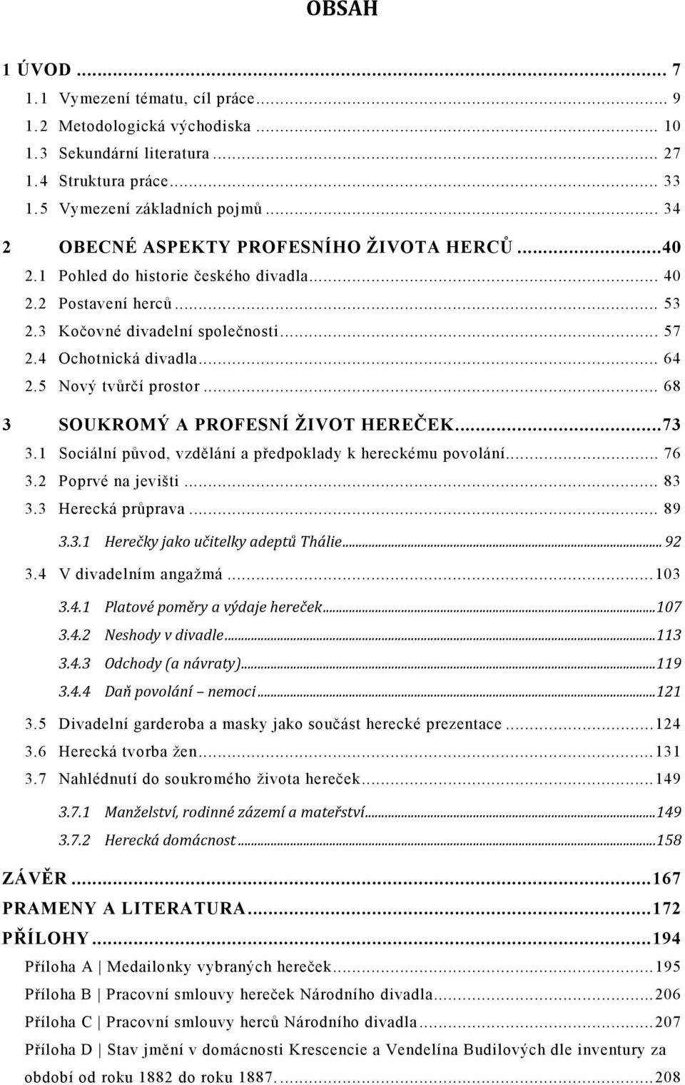 5 Nový tvůrčí prostor... 68 3 SOUKROMÝ A PROFESNÍ ŽIVOT HEREČEK...73 3.1 Sociální původ, vzdělání a předpoklady k hereckému povolání... 76 3.2 Poprvé na jevišti... 83 3.3 Herecká průprava... 89 3.3.1 Herečky jako učitelky adeptů Thálie.