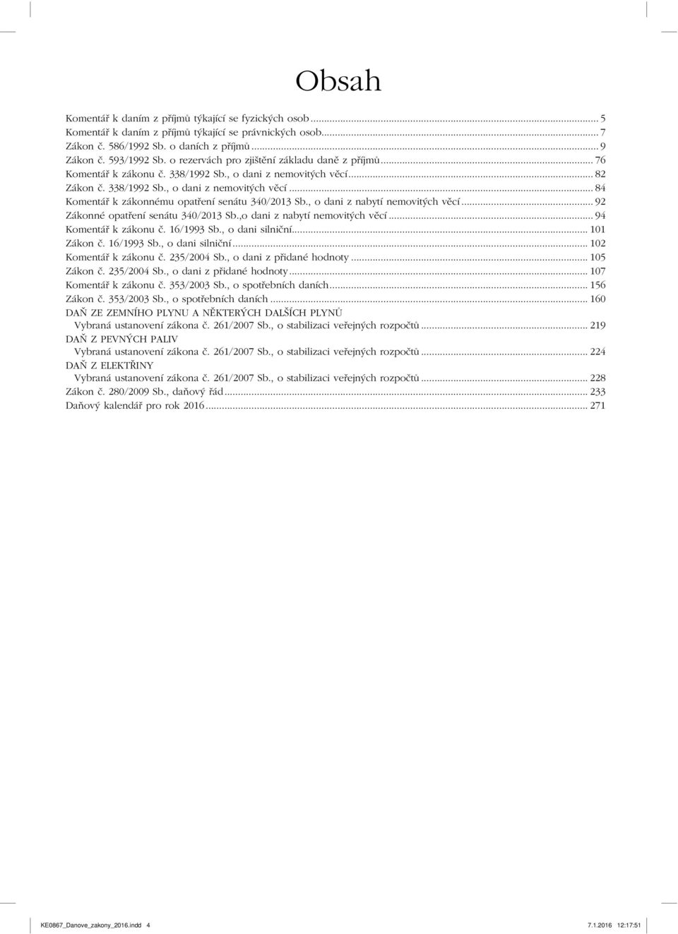 , o dani z nabytí nemovitých věcí... 92 Zákonné opatření senátu 340/2013 Sb.,o dani z nabytí nemovitých věcí... 94 Komentář k zákonu č. 16/1993 Sb., o dani silniční... 101 Zákon č. 16/1993 Sb., o dani silniční... 102 Komentář k zákonu č.