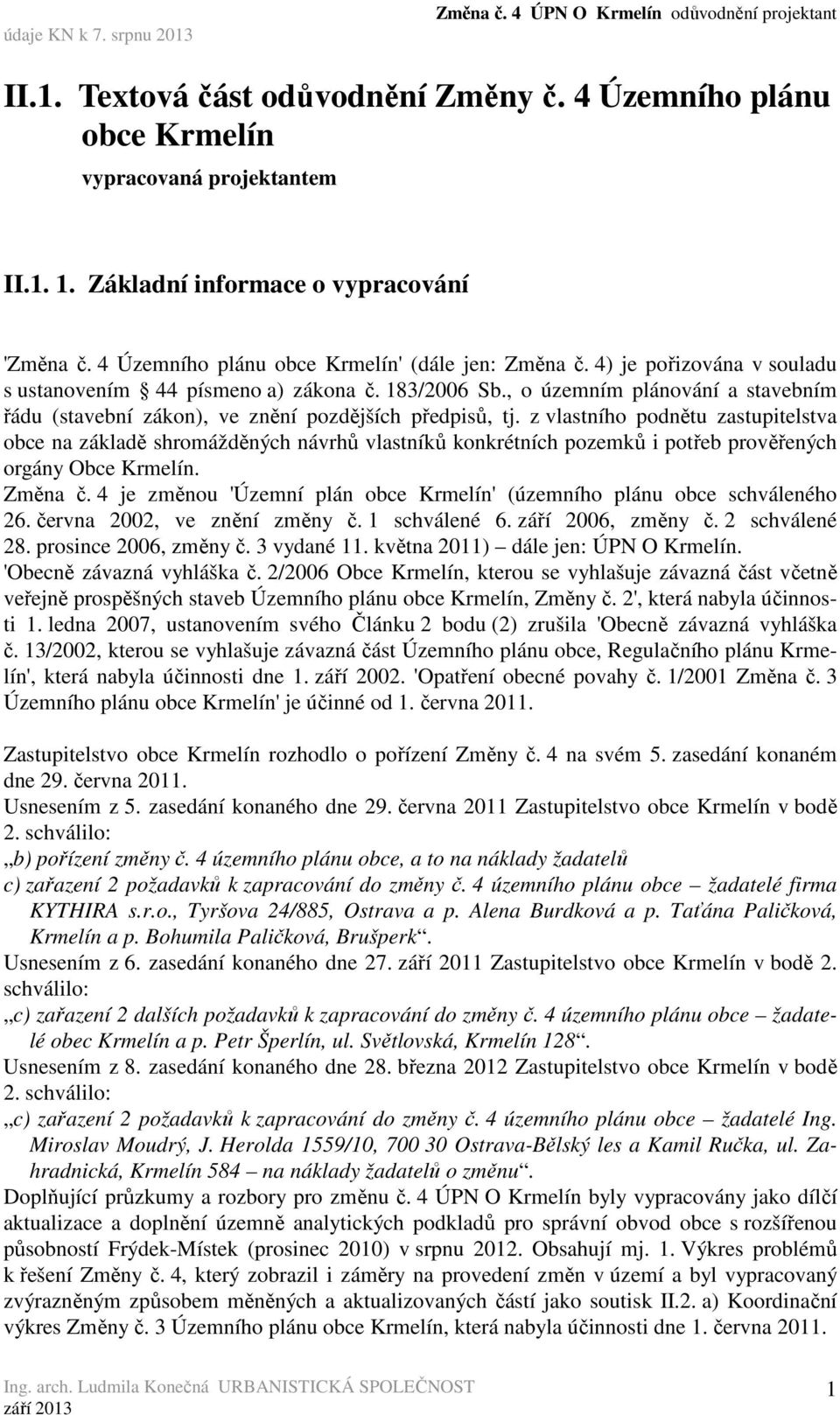 z vlastního podnětu zastupitelstva obce na základě shromážděných návrhů vlastníků konkrétních pozemků i potřeb prověřených orgány Obce Krmelín. Změna č.