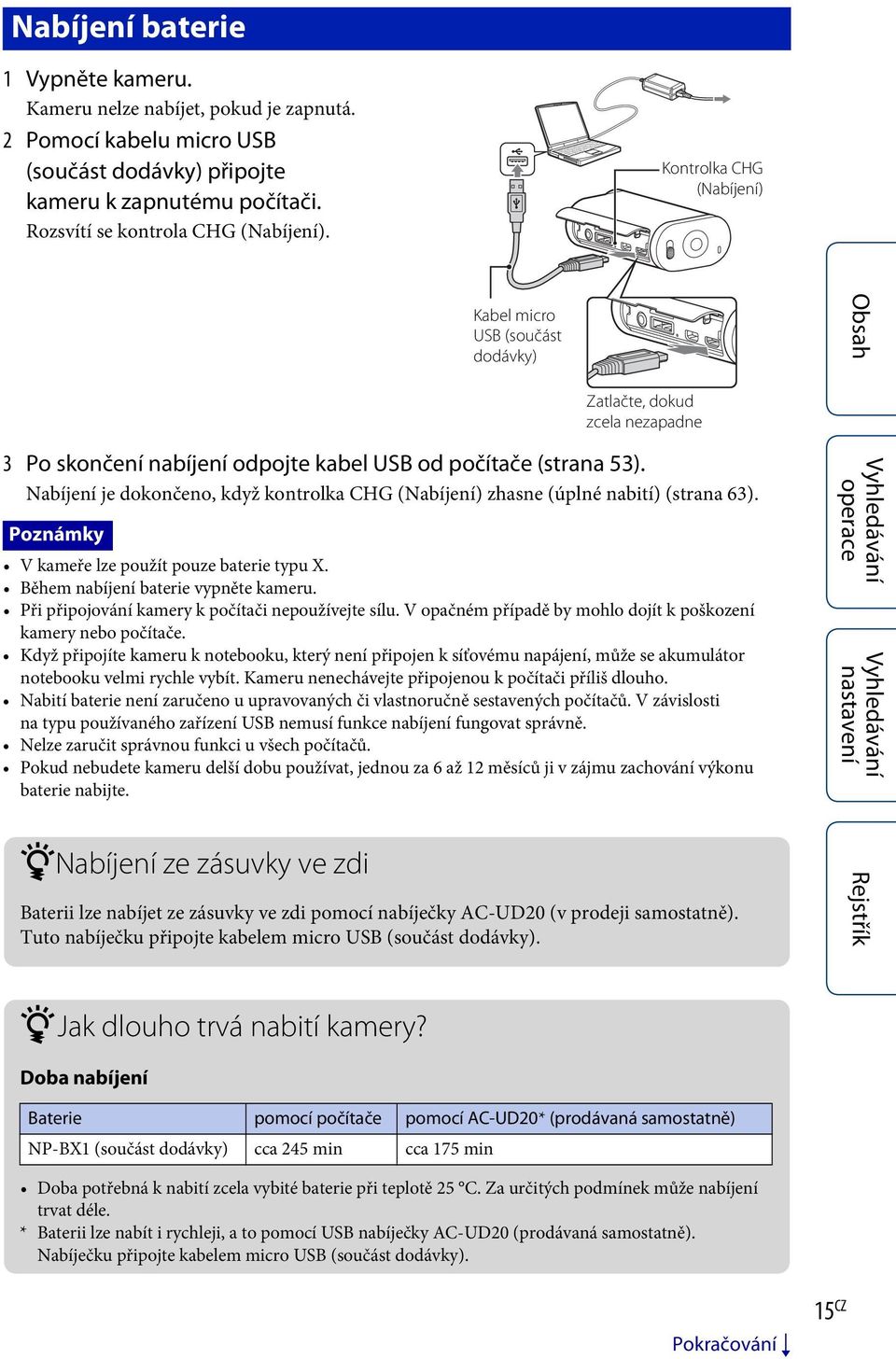 Nabíjení je dokončeno, když kontrolka CHG (Nabíjení) zhasne (úplné nabití) (strana 63). Poznámky V kameře lze použít pouze baterie typu X. Během nabíjení baterie vypněte kameru.