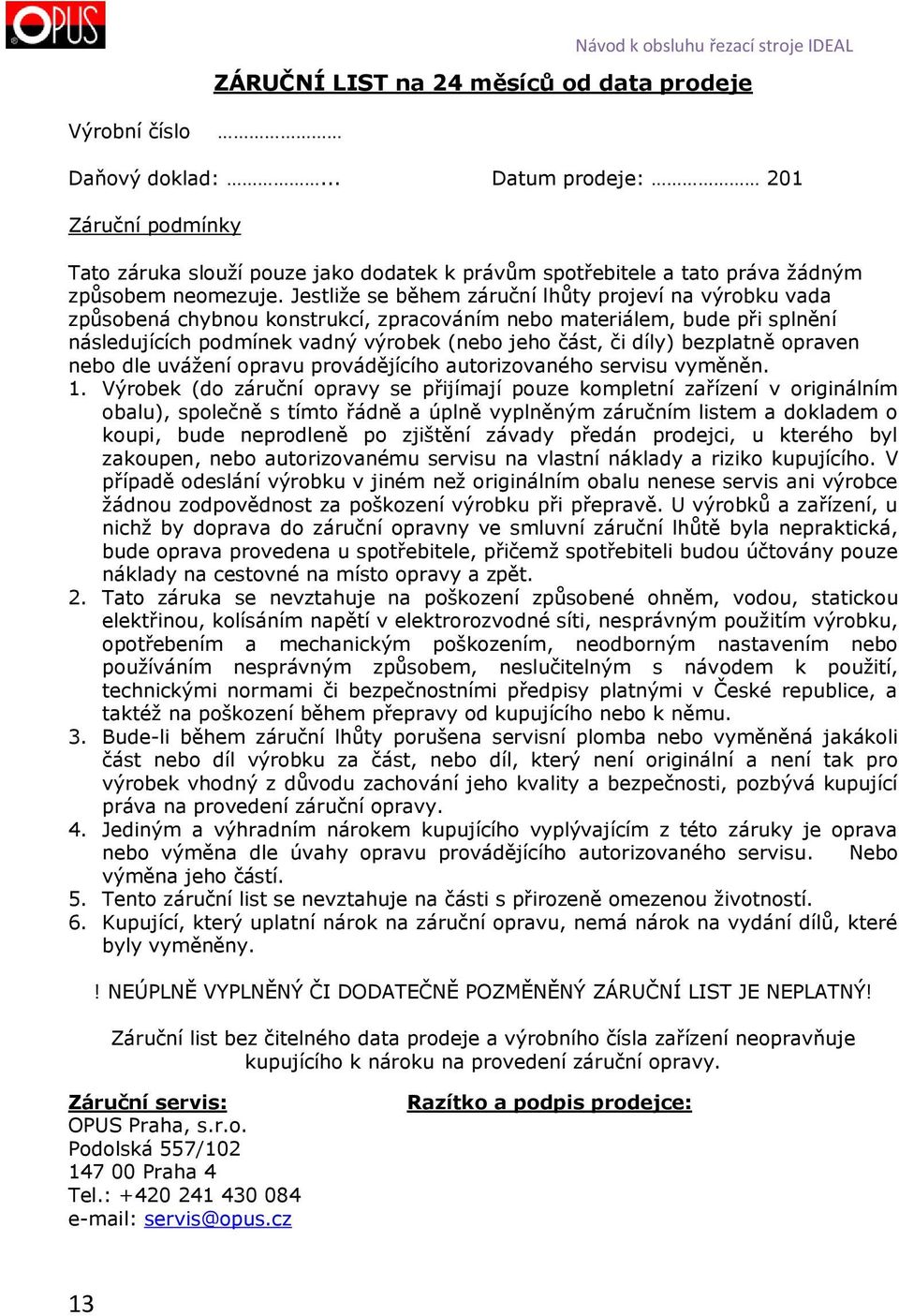 Jestliže se během záruční lhůty projeví na výrobku vada způsobená chybnou konstrukcí, zpracováním nebo materiálem, bude při splnění následujících podmínek vadný výrobek (nebo jeho část, či díly)