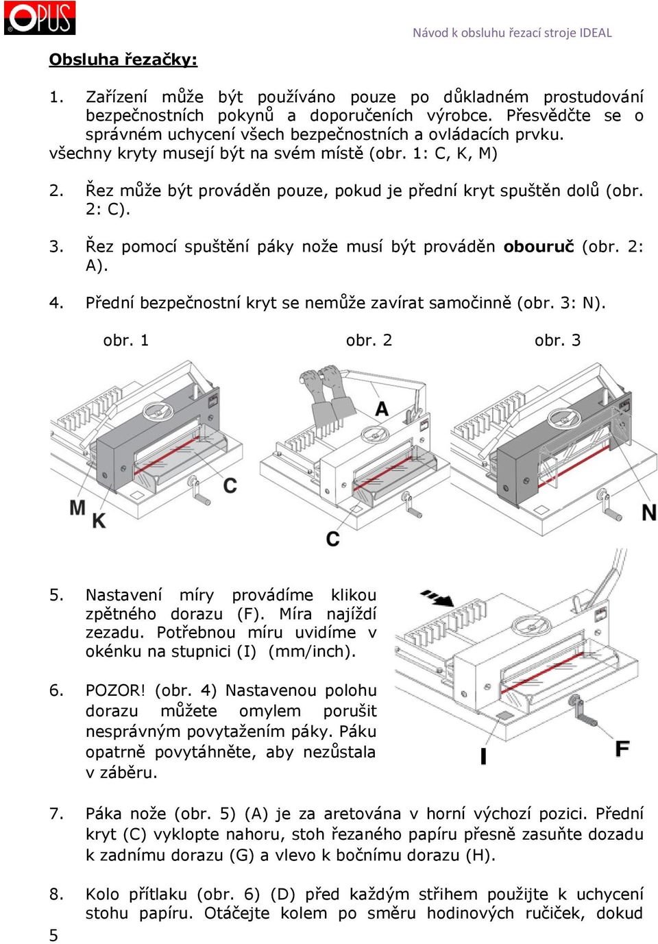 Řez může být prováděn pouze, pokud je přední kryt spuštěn dolů (obr. 2: C). 3. Řez pomocí spuštění páky nože musí být prováděn obouruč (obr. 2: A). 4.