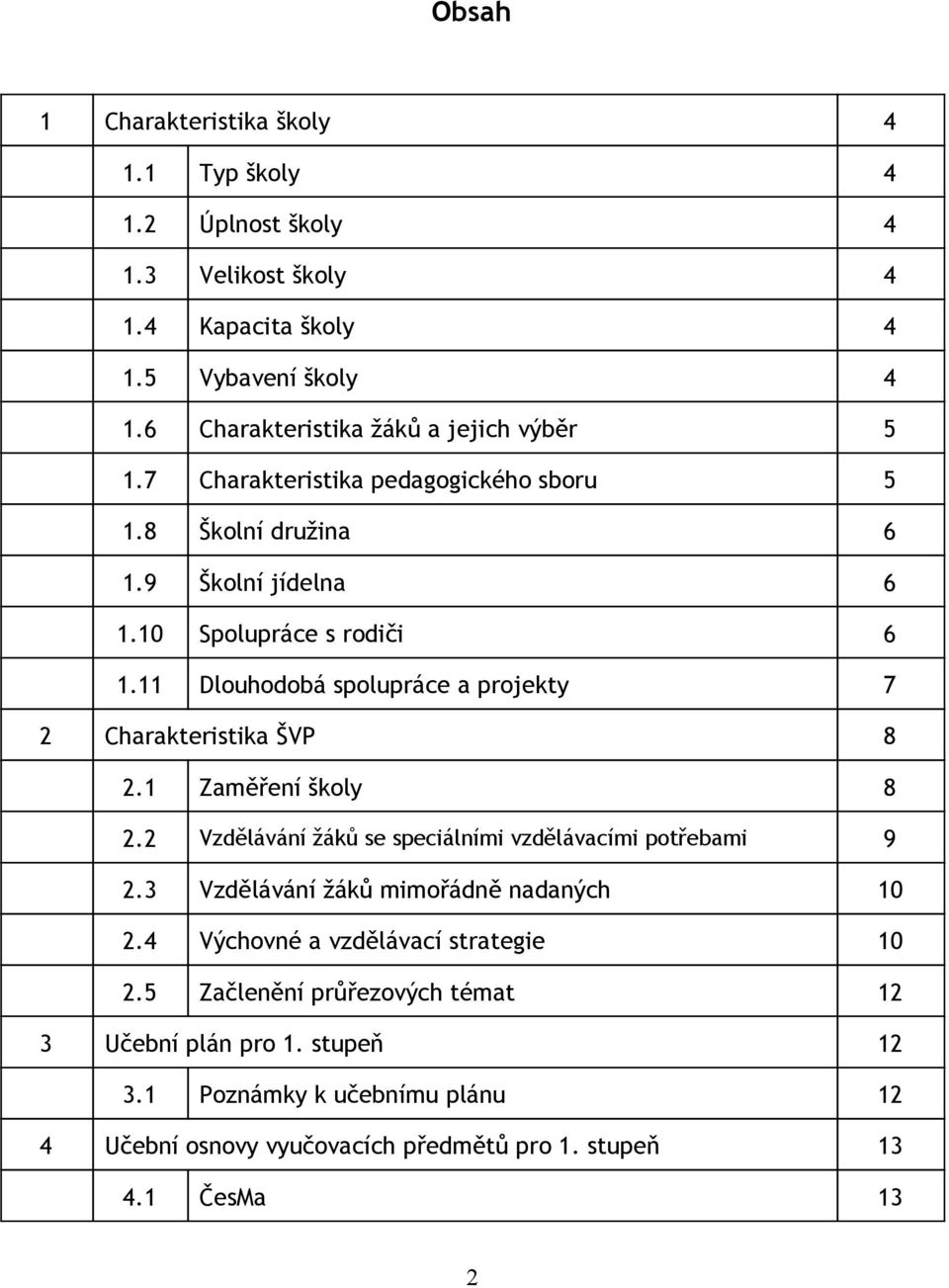 11 Dlouhodobá spolupráce a projekty 7 2 Charakteristika ŠVP 8 2.1 Zaměření školy 8 2.2 Vzdělávání žáků se speciálními vzdělávacími potřebami 9 2.