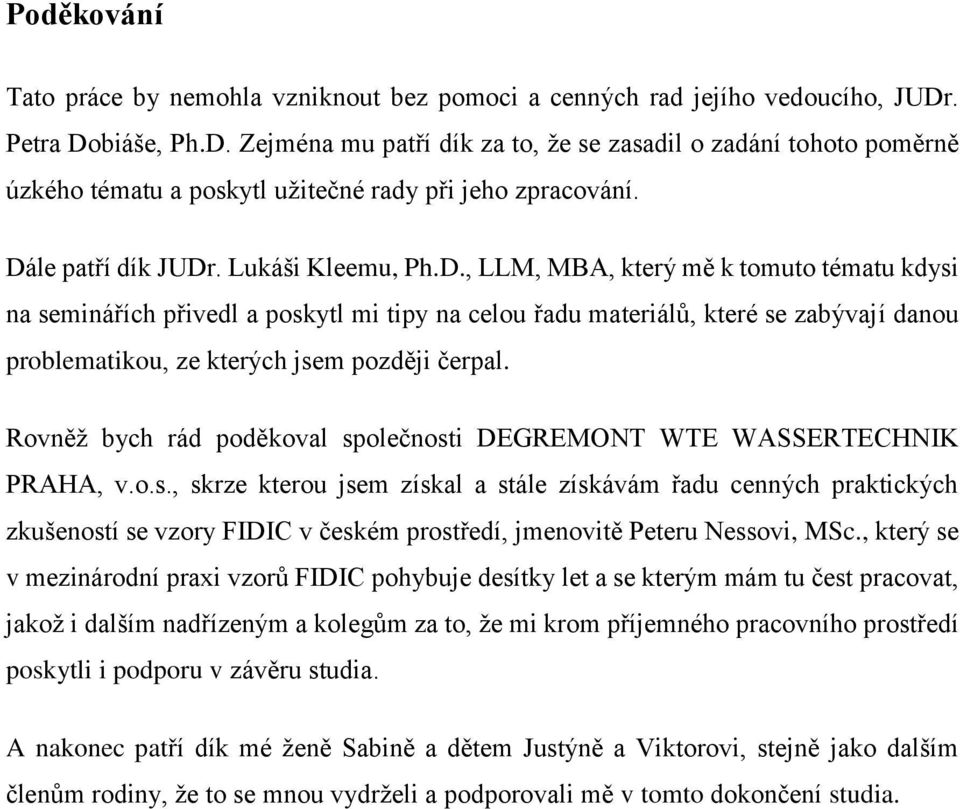 Rovněž bych rád poděkoval společnosti DEGREMONT WTE WASSERTECHNIK PRAHA, v.o.s., skrze kterou jsem získal a stále získávám řadu cenných praktických zkušeností se vzory FIDIC v českém prostředí, jmenovitě Peteru Nessovi, MSc.