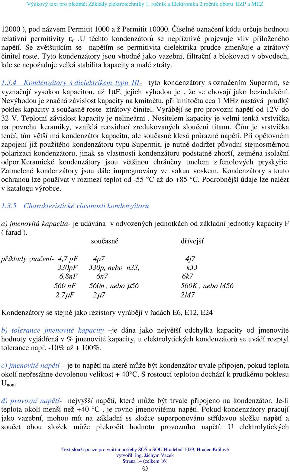 Tyto kondenzátory jsou vhodné jako vazební, filtrační a blokovací v obvodech, kde se nepožaduje velká stabilita kapacity a malé ztráty. 1.3.