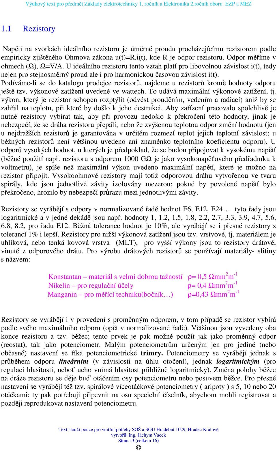 Podíváme-li se do katalogu prodejce rezistorů, najdeme u rezistorů kromě hodnoty odporu ještě tzv. výkonové zatížení uvedené ve wattech. To udává maximální výkonové zatížení, tj.