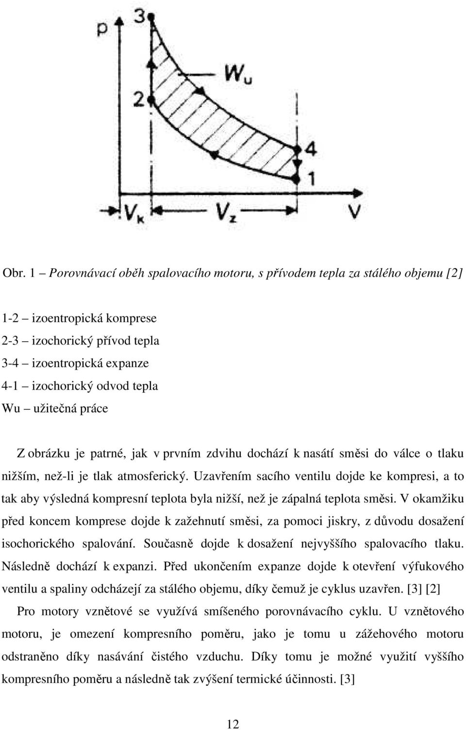 Uzavřením sacího ventilu dojde ke kompresi, a to tak aby výsledná kompresní teplota byla nižší, než je zápalná teplota směsi.