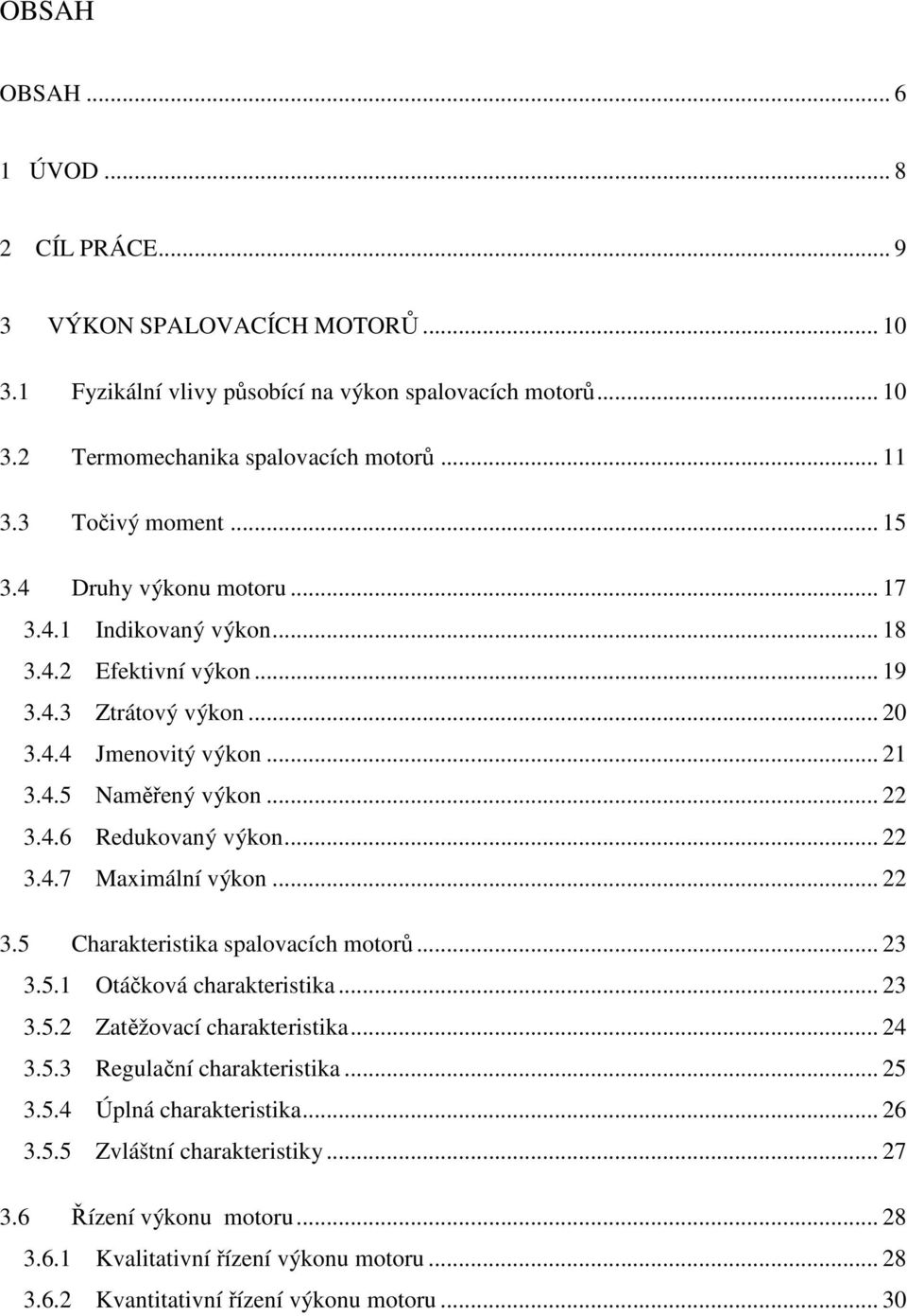 .. 22 3.4.7 Maximální výkon... 22 3.5 Charakteristika spalovacích motorů... 23 3.5.1 Otáčková charakteristika... 23 3.5.2 Zatěžovací charakteristika... 24 3.5.3 Regulační charakteristika... 25 3.5.4 Úplná charakteristika.