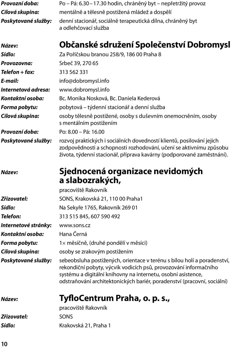 Dobromysl Sídlo: Za Poříčskou branou 258/9, 186 00 Praha 8 Provozovna: Srbeč 39, 270 65 Telefon + fax: 313 562 331 info@dobromysl.info Internetová adresa: www.dobromysl.info Kontaktní osoba: Bc.