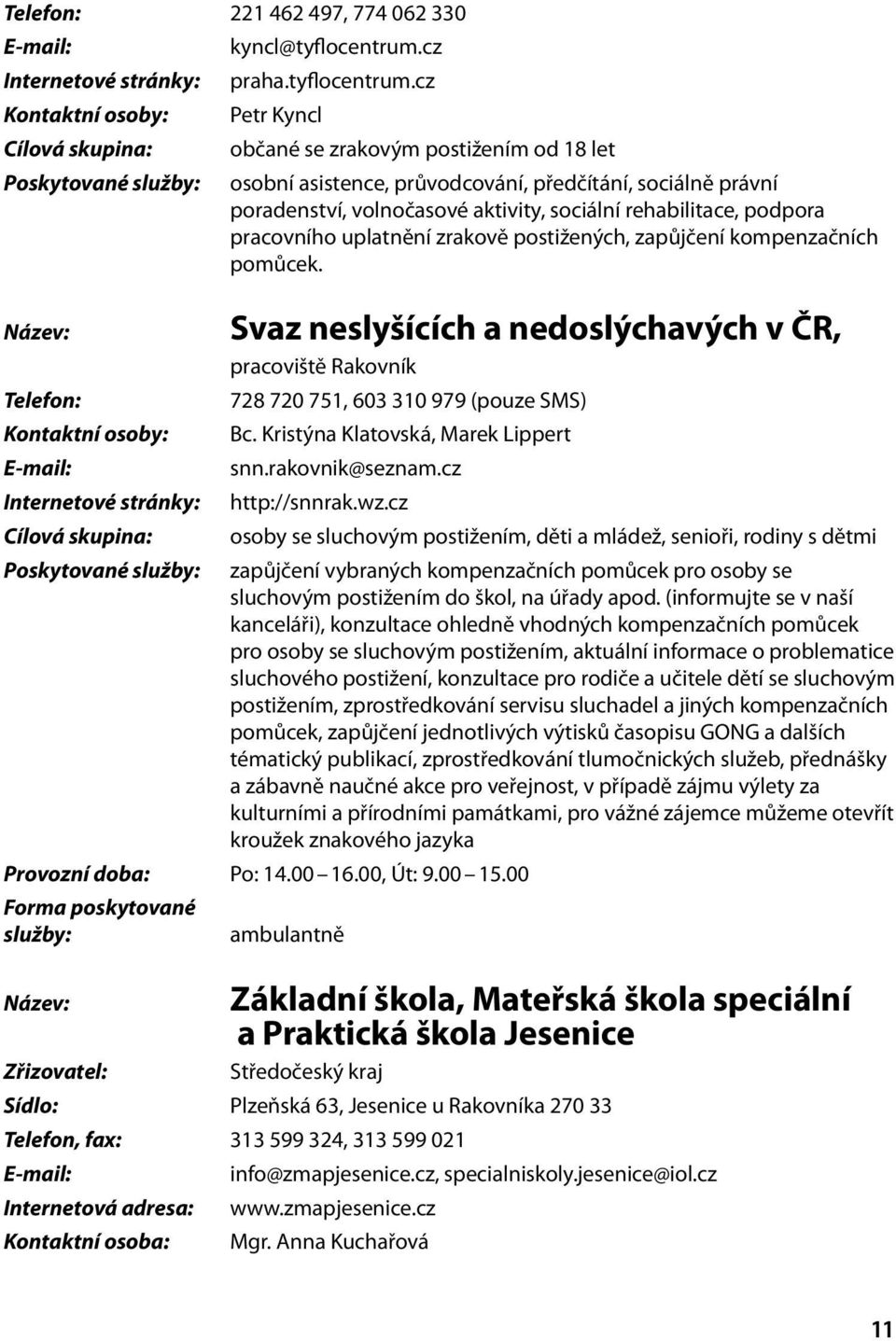 cz Kontaktní osoby: Petr Kyncl Cílová skupina: občané se zrakovým postižením od 18 let Poskytované osobní asistence, průvodcování, předčítání, sociálně právní poradenství, volnočasové aktivity,