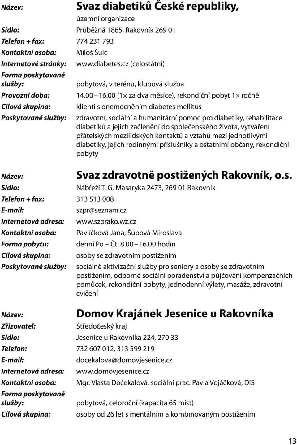 00 (1 za dva měsíce), rekondiční pobyt 1 ročně Cílová skupina: klienti s onemocněním diabetes mellitus Poskytované zdravotní, sociální a humanitární pomoc pro diabetiky, rehabilitace diabetiků a