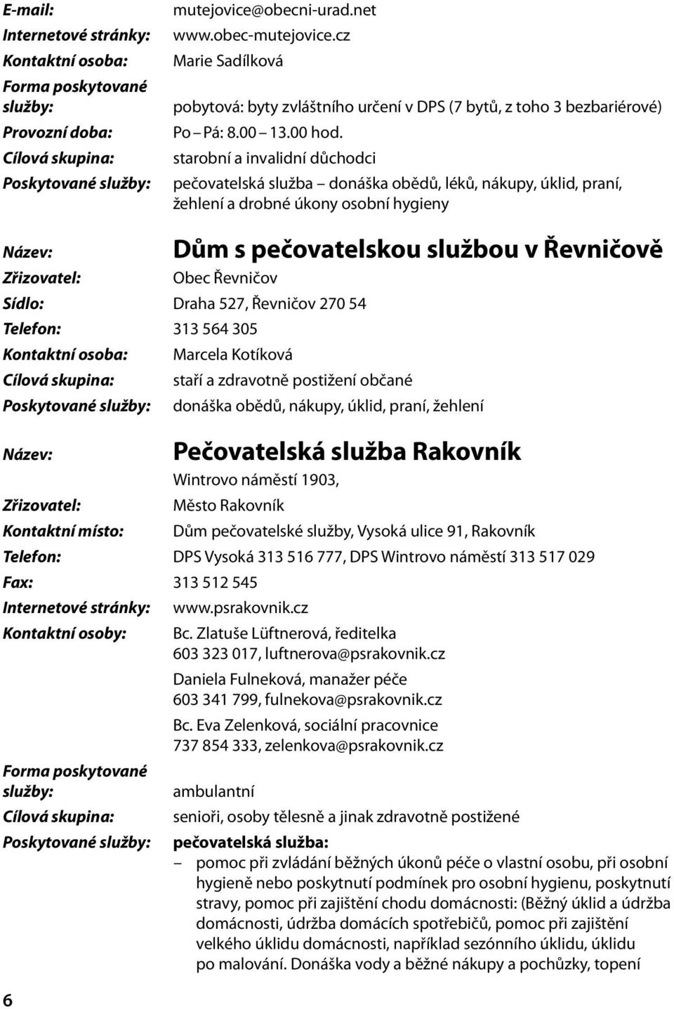 starobní a invalidní důchodci pečovatelská služba donáška obědů, léků, nákupy, úklid, praní, žehlení a drobné úkony osobní hygieny Obec Řevničov Sídlo: Draha 527, Řevničov 270 54 Telefon: 313 564 305