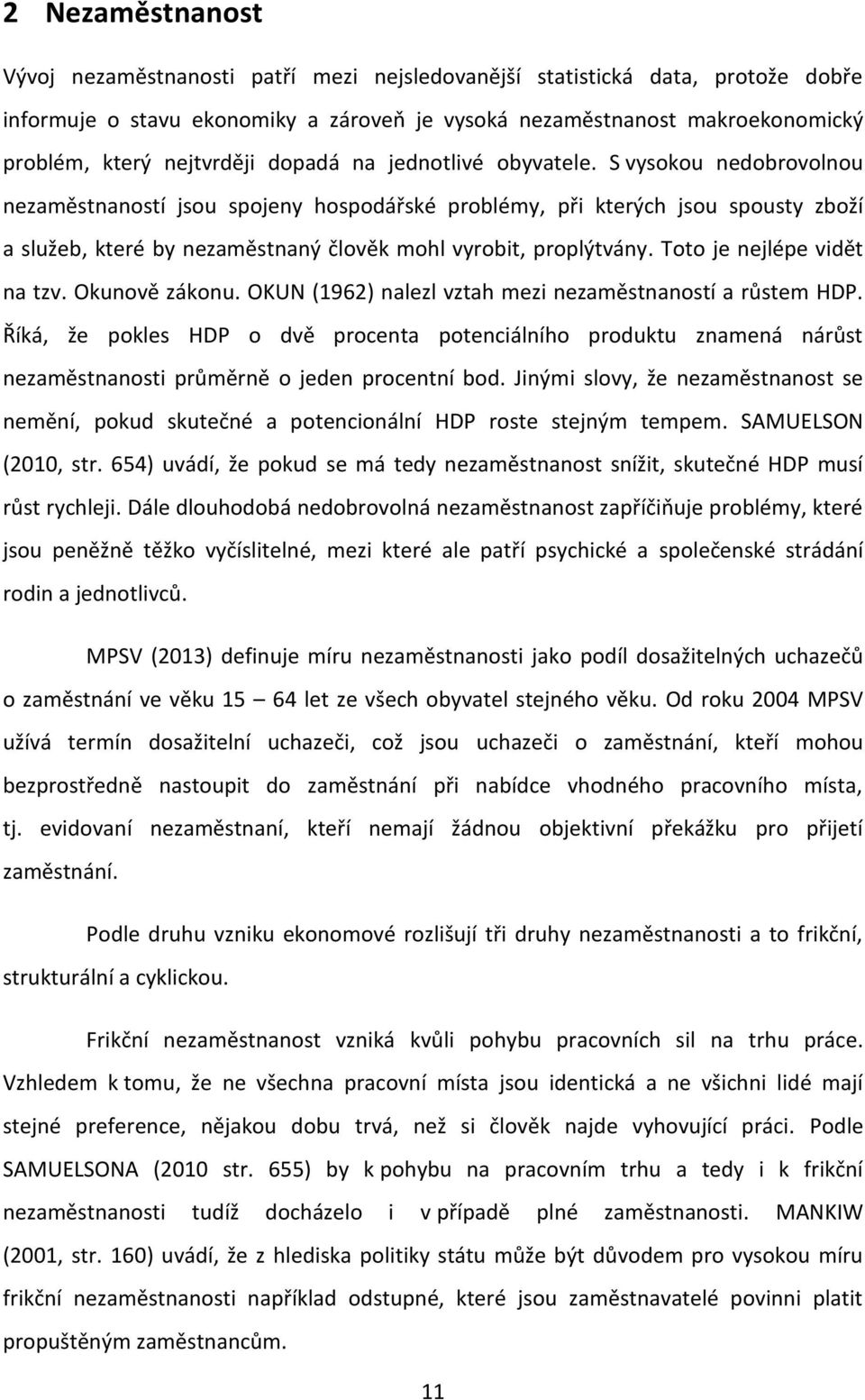 S vysokou nedobrovolnou nezaměstnaností jsou spojeny hospodářské problémy, při kterých jsou spousty zboží a služeb, které by nezaměstnaný člověk mohl vyrobit, proplýtvány.