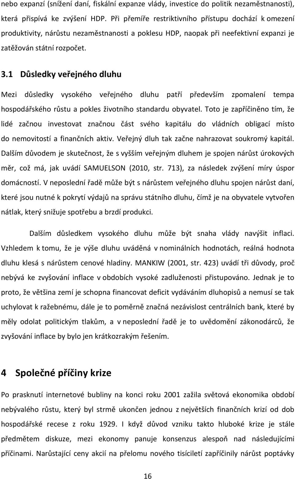 1 Důsledky veřejného dluhu Mezi důsledky vysokého veřejného dluhu patří především zpomalení tempa hospodářského růstu a pokles životního standardu obyvatel.