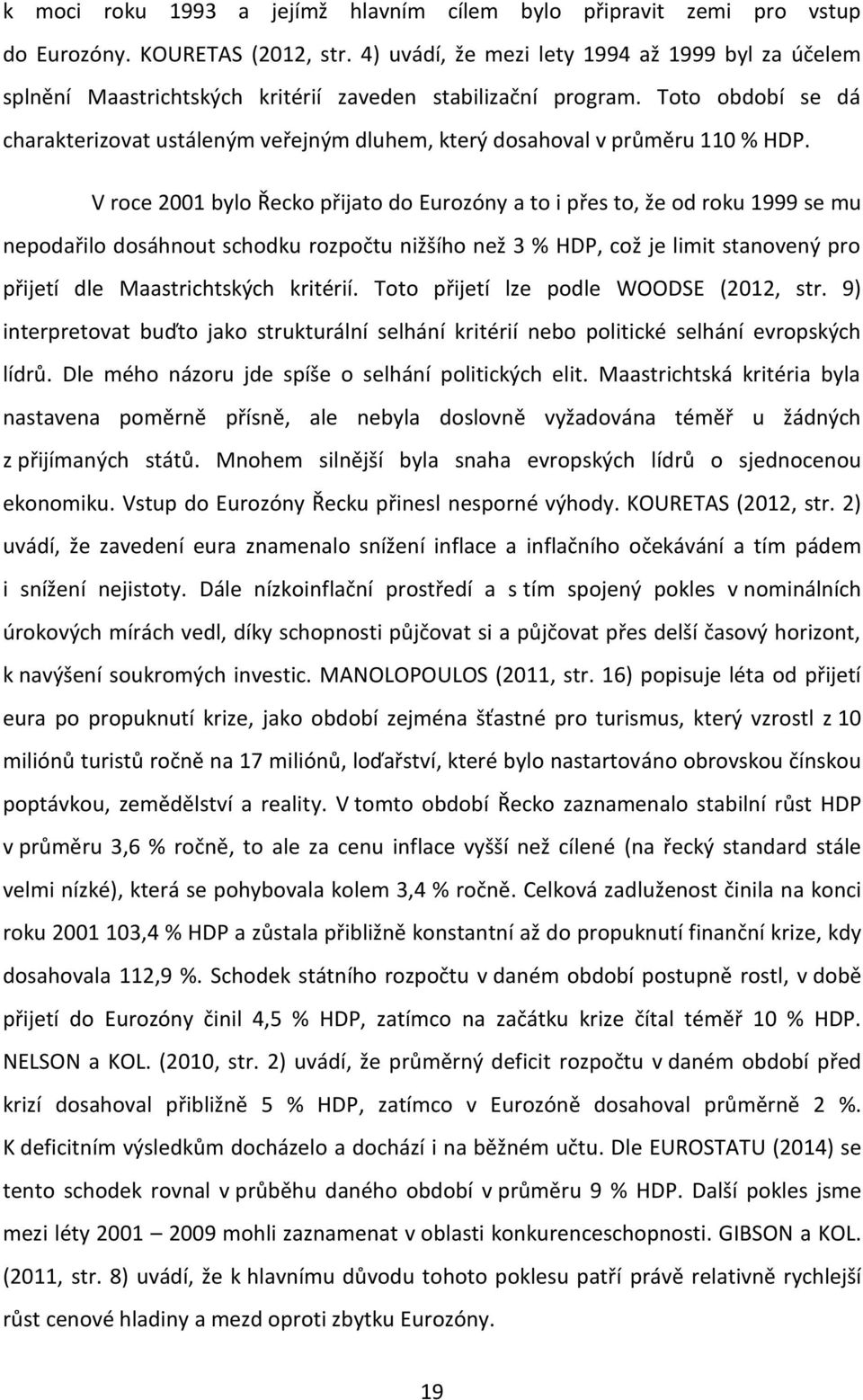 Toto období se dá charakterizovat ustáleným veřejným dluhem, který dosahoval v průměru 110 % HDP.