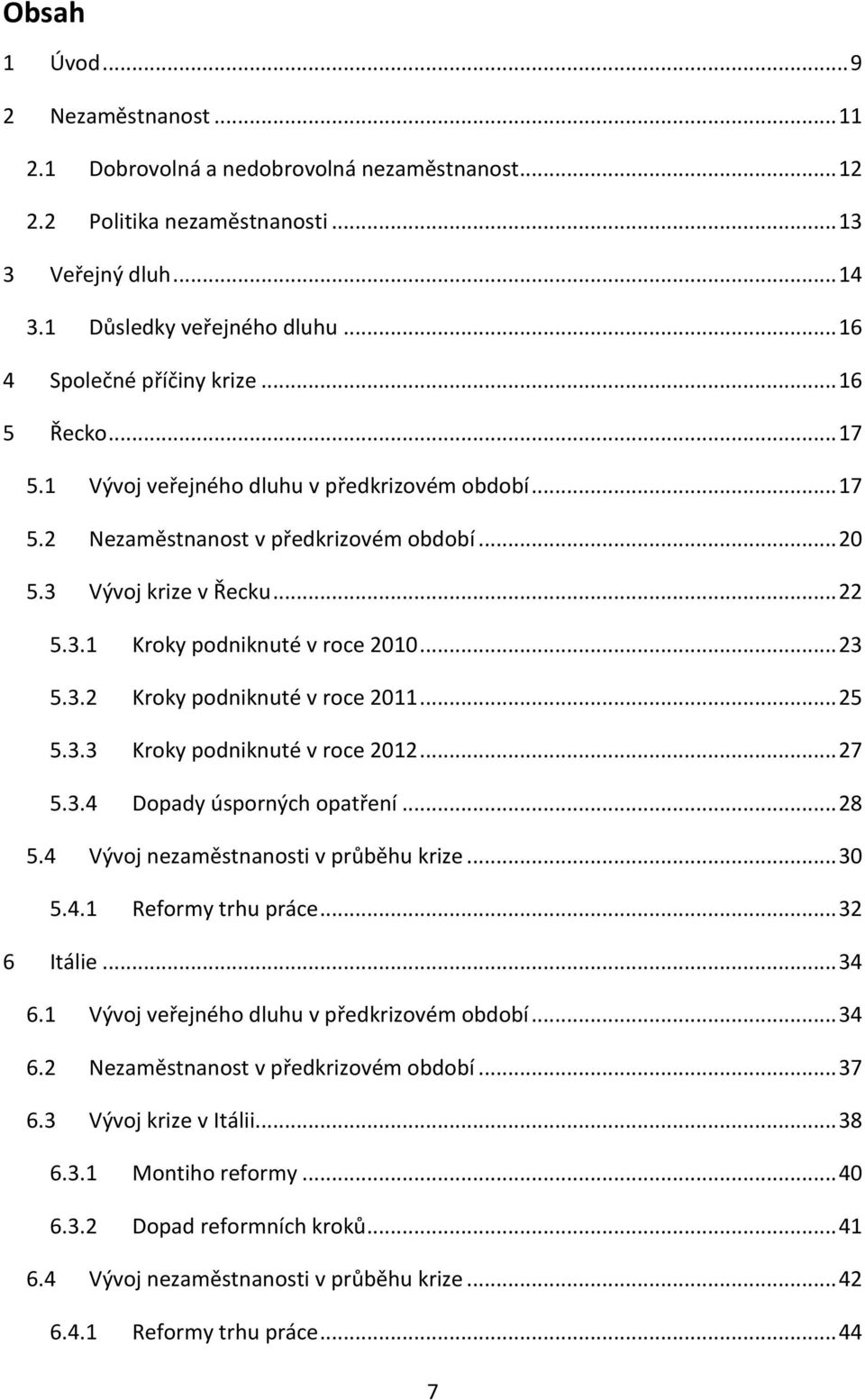 .. 23 5.3.2 Kroky podniknuté v roce 2011... 25 5.3.3 Kroky podniknuté v roce 2012... 27 5.3.4 Dopady úsporných opatření... 28 5.4 Vývoj nezaměstnanosti v průběhu krize... 30 5.4.1 Reformy trhu práce.