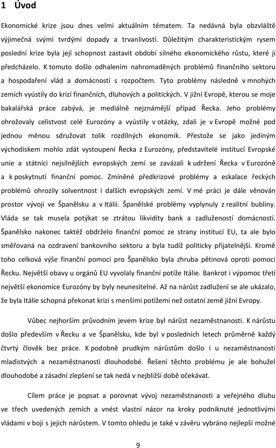 K tomuto došlo odhalením nahromaděných problémů finančního sektoru a hospodaření vlád a domácností s rozpočtem.