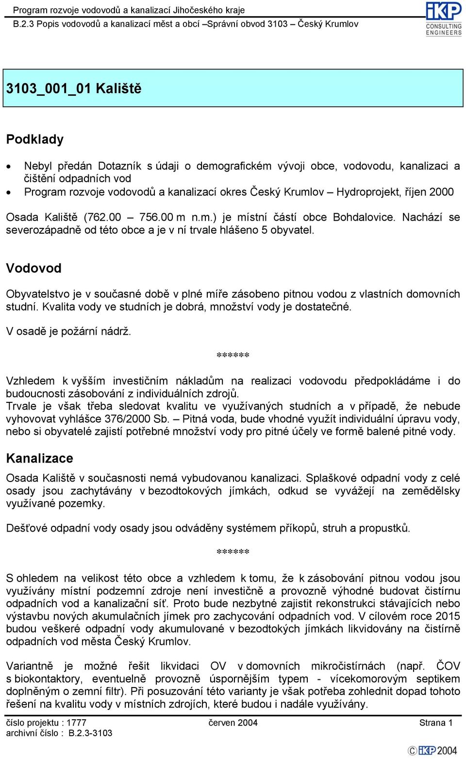 Vodovod Obyvatelstvo je v současné době v plné míře zásobeno pitnou vodou z vlastních domovních studní. Kvalita vody ve studních je dobrá, množství vody je dostatečné. V osadě je požární nádrž.