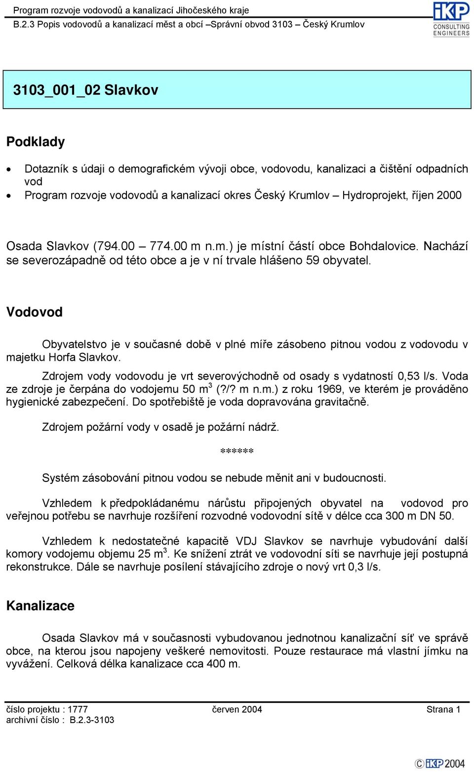 Vodovod Obyvatelstvo je v současné době v plné míře zásobeno pitnou vodou z vodovodu v majetku Horfa Slavkov. Zdrojem vody vodovodu je vrt severovýchodně od osady s vydatností 0,53 l/s.