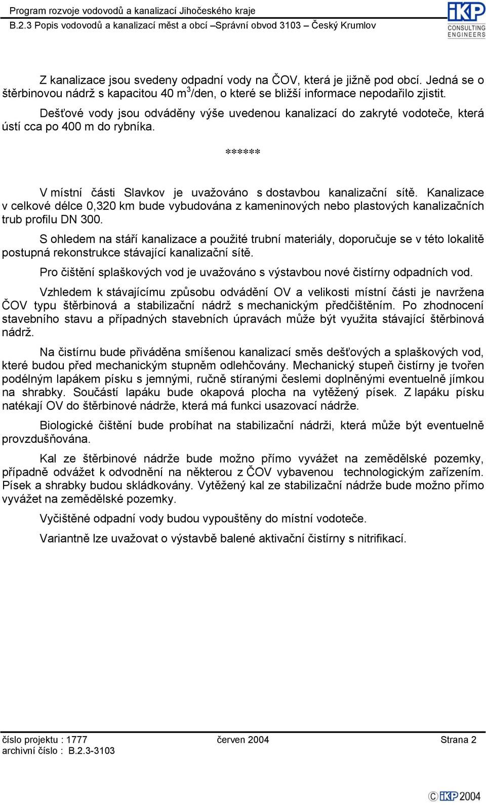 Kanalizace v celkové délce 0,320 km bude vybudována z kameninových nebo plastových kanalizačních trub profilu DN 300.