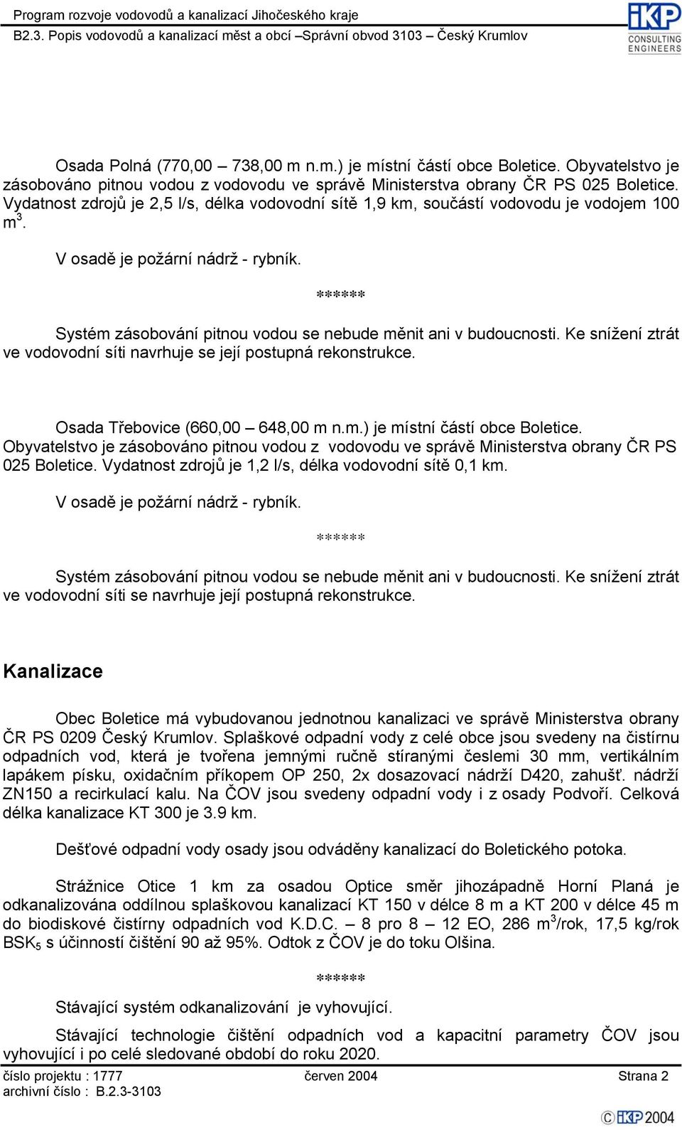 V osadě je požární nádrž - rybník. Systém zásobování pitnou vodou se nebude měnit ani v budoucnosti. Ke snížení ztrát ve vodovodní síti navrhuje se její postupná rekonstrukce.