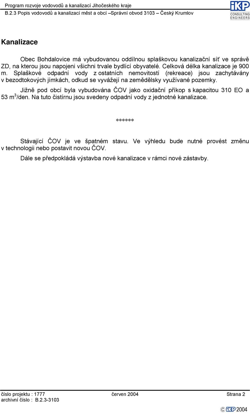 Splaškové odpadní vody z ostatních nemovitostí (rekreace) jsou zachytávány v bezodtokových jímkách, odkud se vyvážejí na zemědělsky využívané pozemky.