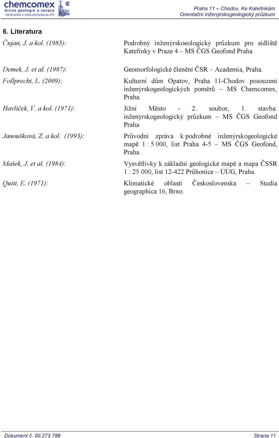 Kulturní dům Opatov, Praha 11-Chodov posouzení inženýrskogeologických poměrů MS Chemcomex, Praha. Havlíček, V. a kol. (1971): Jižní Město - 2. soubor, 1. stavba.