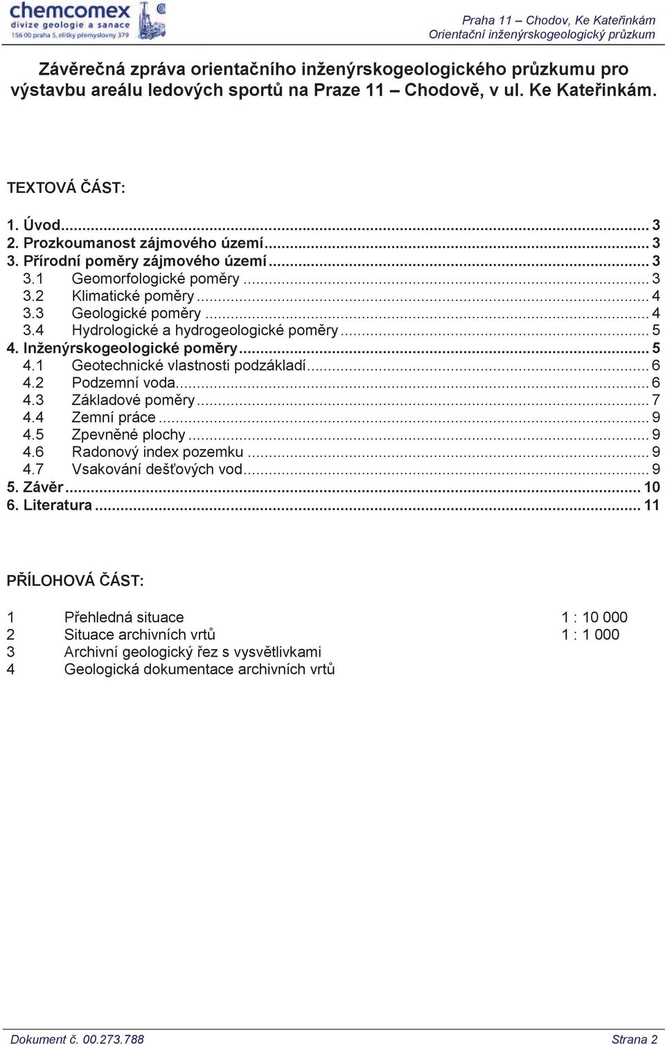 3 Geologické poměry... 4 3.4 Hydrologické a hydrogeologické poměry... 5 4. Inženýrskogeologické poměry... 5 4.1 Geotechnické vlastnosti podzákladí... 6 4.2 Podzemní voda... 6 4.3 Základové poměry.