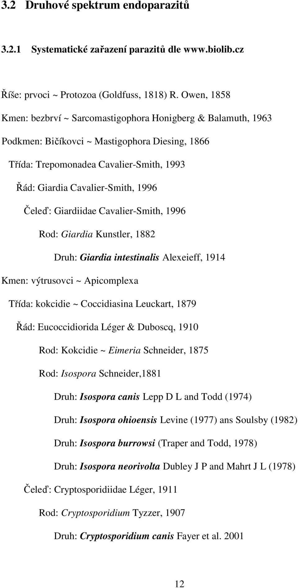 Čeleď: Giardiidae Cavalier-Smith, 1996 Rod: Giardia Kunstler, 1882 Druh: Giardia intestinalis Alexeieff, 1914 Kmen: výtrusovci ~ Apicomplexa Třída: kokcidie ~ Coccidiasina Leuckart, 1879 Řád: