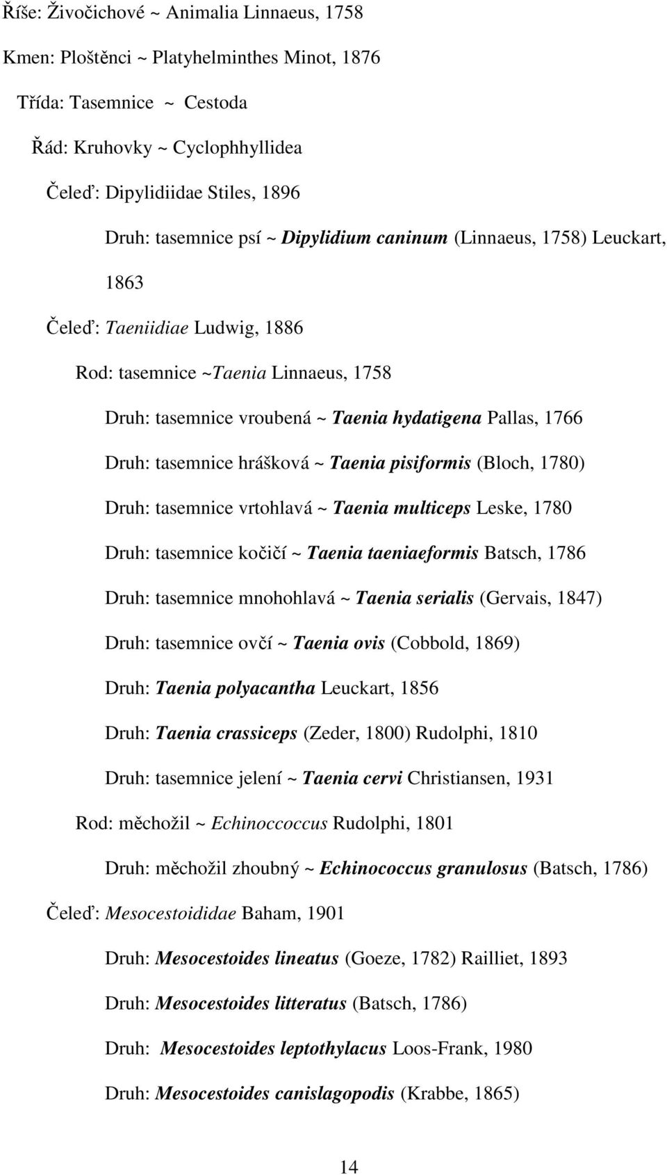 hrášková ~ Taenia pisiformis (Bloch, 1780) Druh: tasemnice vrtohlavá ~ Taenia multiceps Leske, 1780 Druh: tasemnice kočičí ~ Taenia taeniaeformis Batsch, 1786 Druh: tasemnice mnohohlavá ~ Taenia