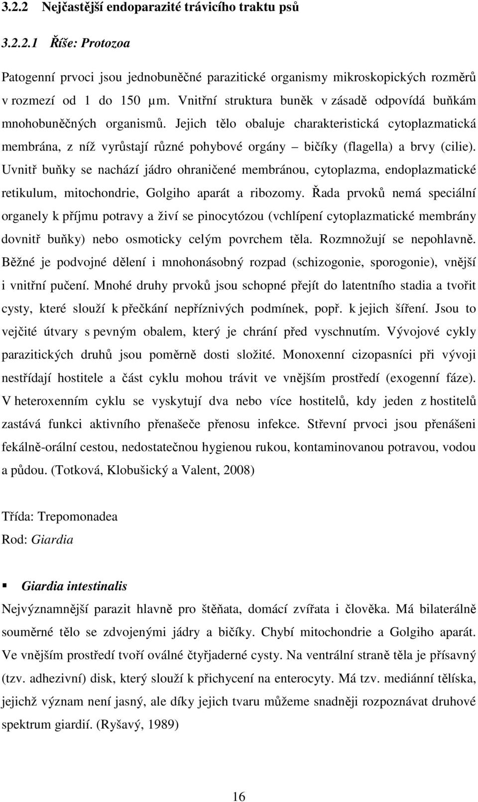 Jejich tělo obaluje charakteristická cytoplazmatická membrána, z níž vyrůstají různé pohybové orgány bičíky (flagella) a brvy (cilie).