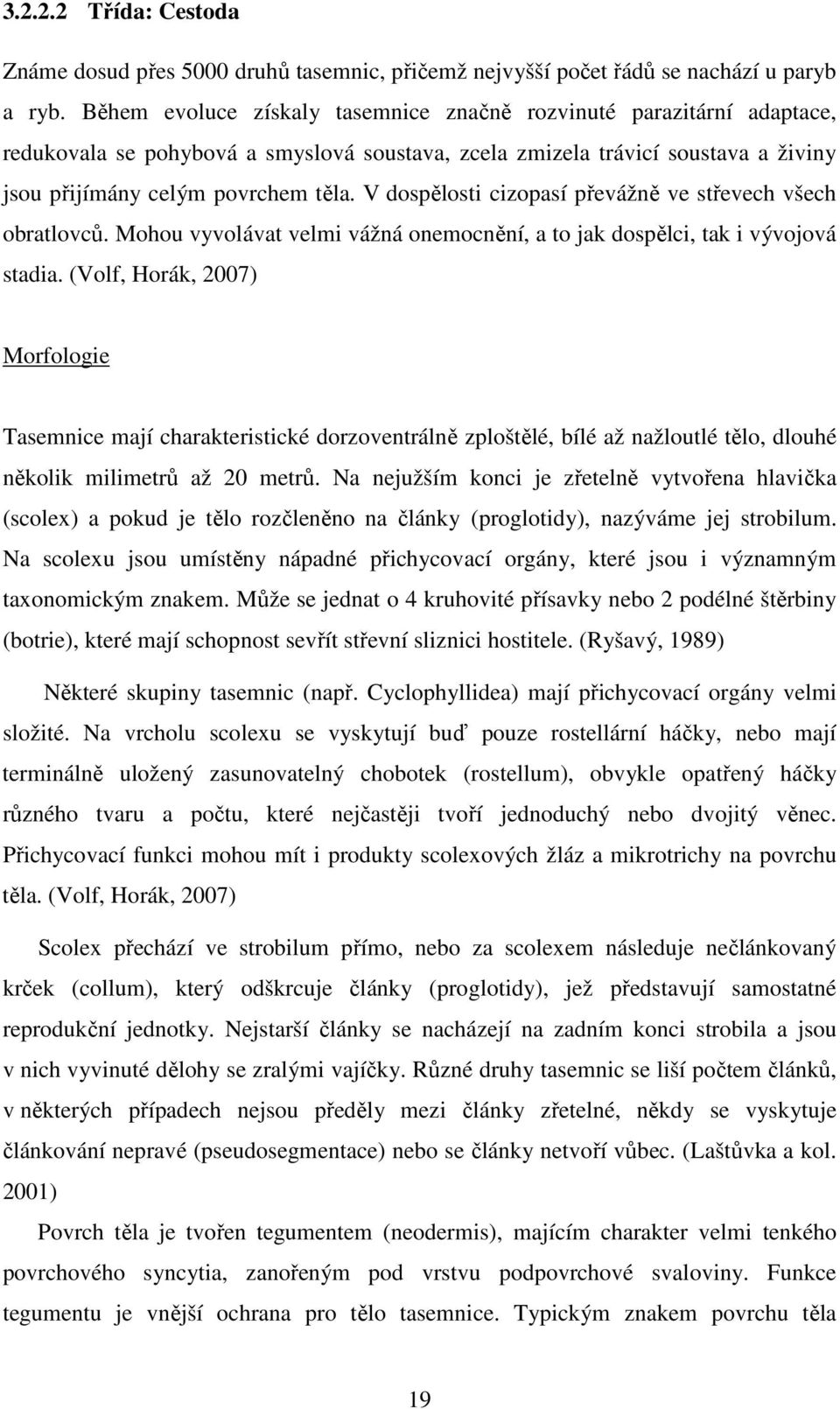 V dospělosti cizopasí převážně ve střevech všech obratlovců. Mohou vyvolávat velmi vážná onemocnění, a to jak dospělci, tak i vývojová stadia.