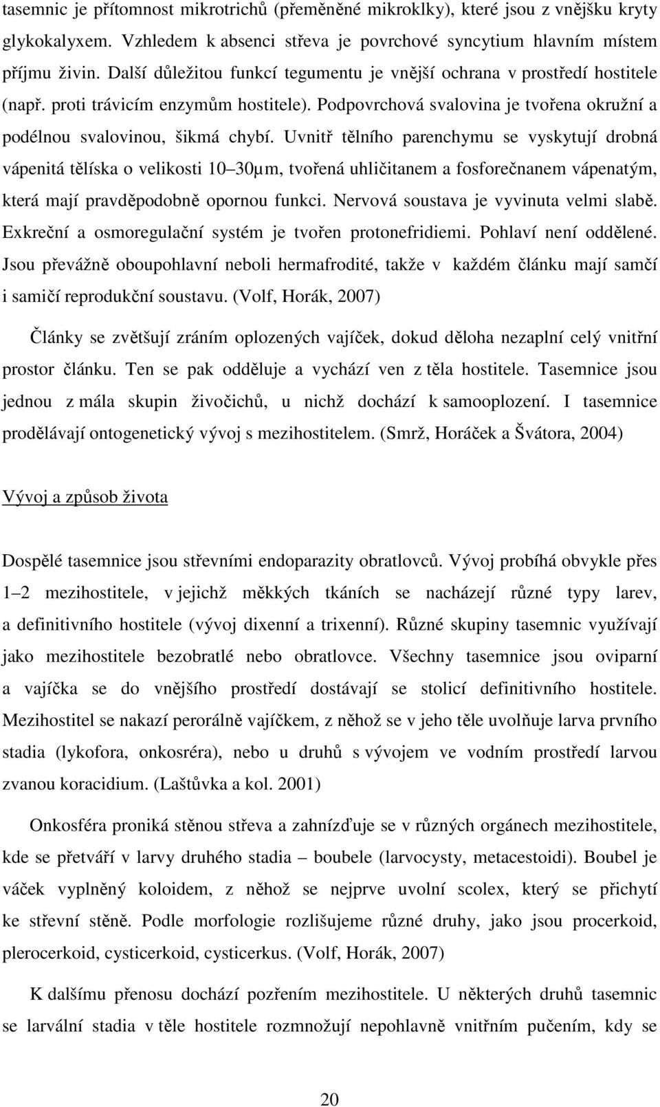 Uvnitř tělního parenchymu se vyskytují drobná vápenitá tělíska o velikosti 10 30µm, tvořená uhličitanem a fosforečnanem vápenatým, která mají pravděpodobně opornou funkci.